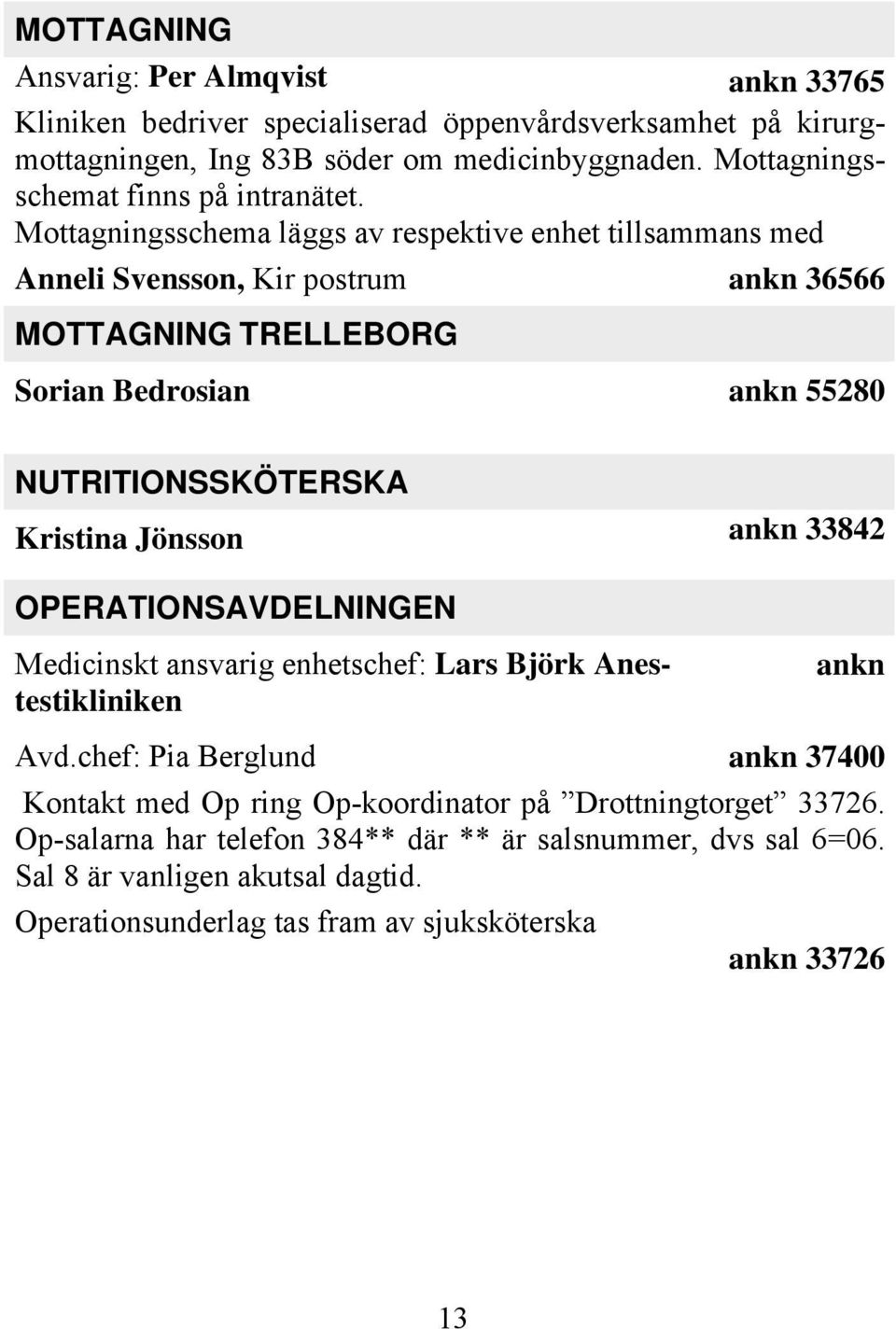 Mottagningsschema läggs av respektive enhet tillsammans med Anneli Svensson, Kir postrum ankn 36566 MOTTAGNING TRELLEBORG Sorian Bedrosian ankn 55280 NUTRITIONSSKÖTERSKA Kristina