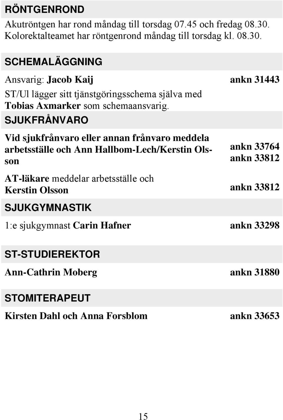 SCHEMALÄGGNING Ansvarig: Jacob Kaij ST/Ul lägger sitt tjänstgöringsschema själva med Tobias Axmarker som schemaansvarig.