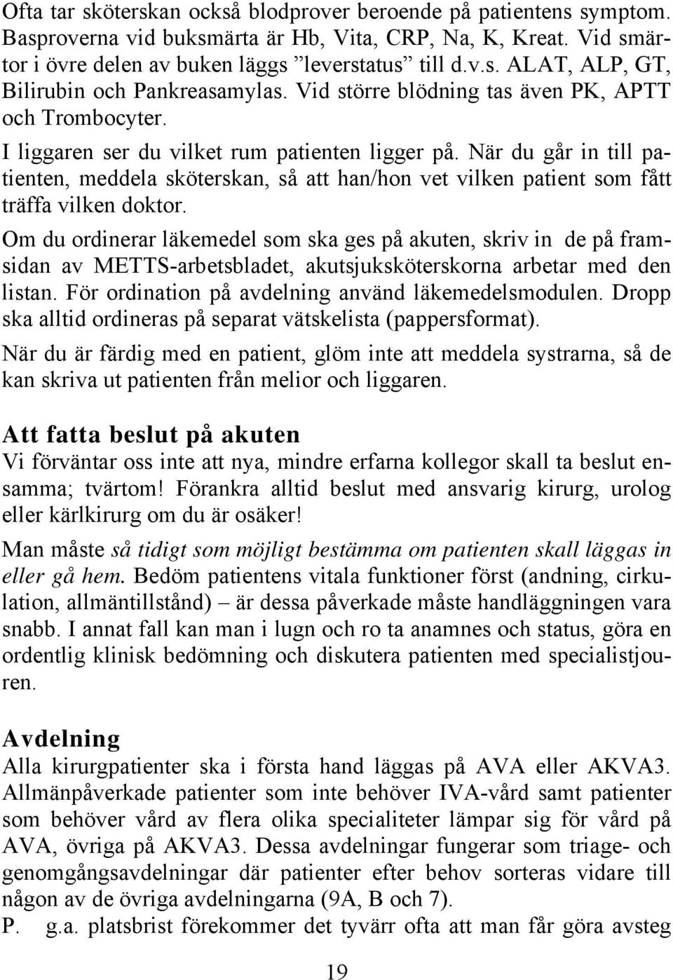 När du går in till patienten, meddela sköterskan, så att han/hon vet vilken patient som fått träffa vilken doktor.