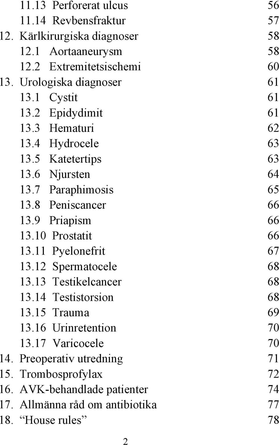 8 Peniscancer 66 13.9 Priapism 66 13.10 Prostatit 66 13.11 Pyelonefrit 67 13.12 Spermatocele 68 13.13 Testikelcancer 68 13.14 Testistorsion 68 13.