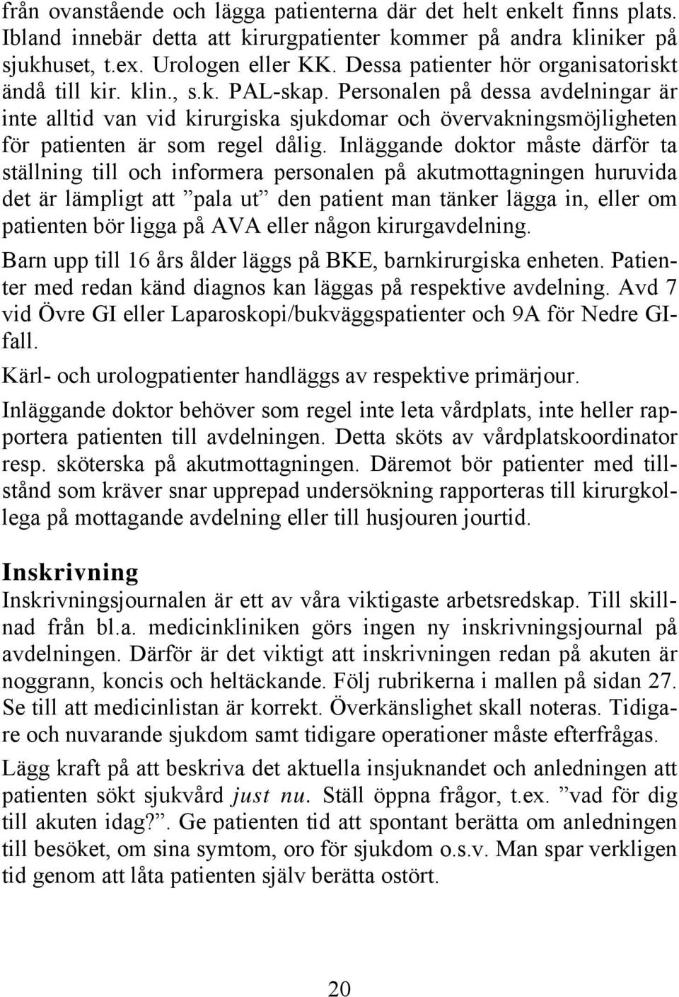 Personalen på dessa avdelningar är inte alltid van vid kirurgiska sjukdomar och övervakningsmöjligheten för patienten är som regel dålig.