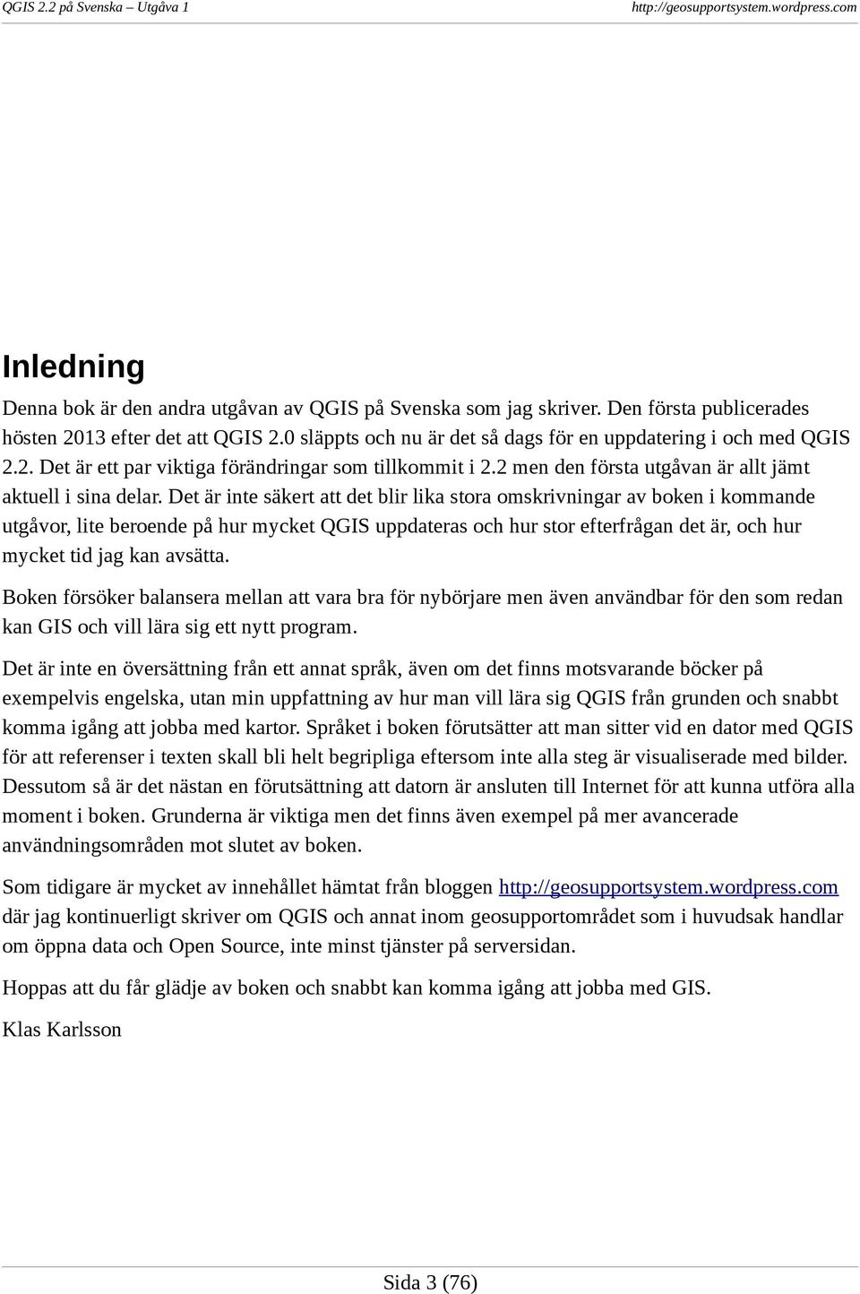 Det är inte säkert att det blir lika stora omskrivningar av boken i kommande utgåvor, lite beroende på hur mycket QGIS uppdateras och hur stor efterfrågan det är, och hur mycket tid jag kan avsätta.