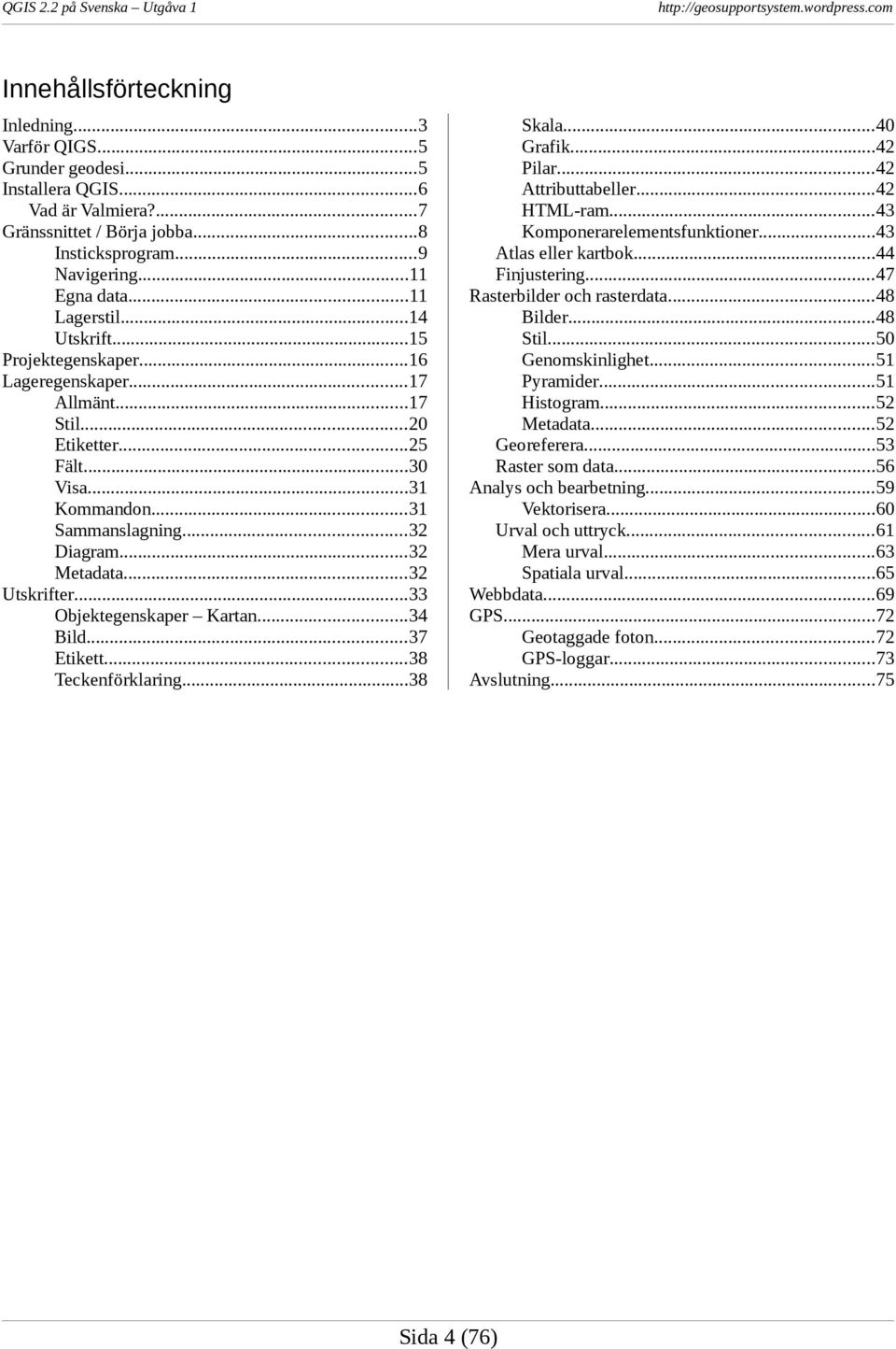 ..32 Utskrifter...33 Objektegenskaper Kartan...34 Bild...37 Etikett...38 Teckenförklaring...38 Skala...40 Grafik...42 Pilar...42 Attributtabeller...42 HTML-ram...43 Komponerarelementsfunktioner.