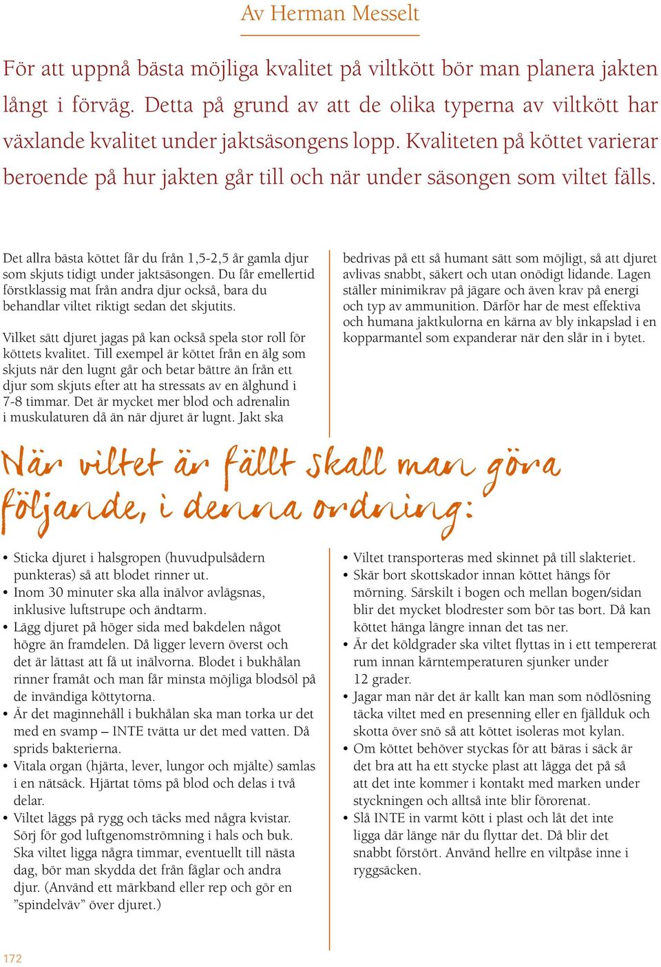 Kvaliteten på köttet varierar beroende på hur jakten går till och när under säsongen som viltet fälls. Det allra bästa köttet får du från 1,5-2,5 år gamla djur som skjuts tidigt under jaktsäsongen.