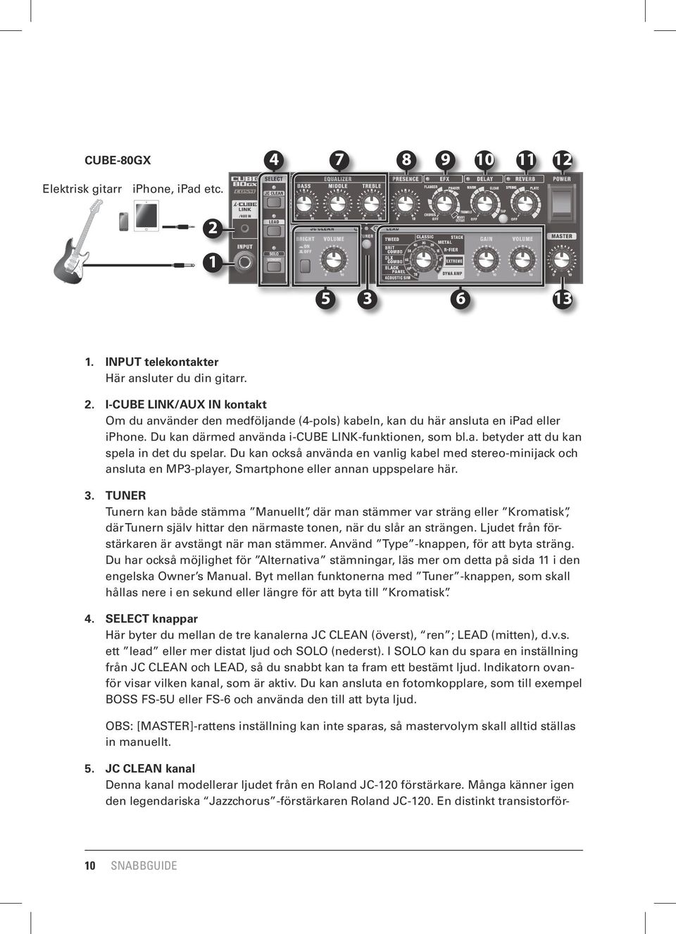 Du kan också använda en vanlig kabel med stereo-minijack och ansluta en MP3-player, Smartphone eller annan uppspelare här. 3.