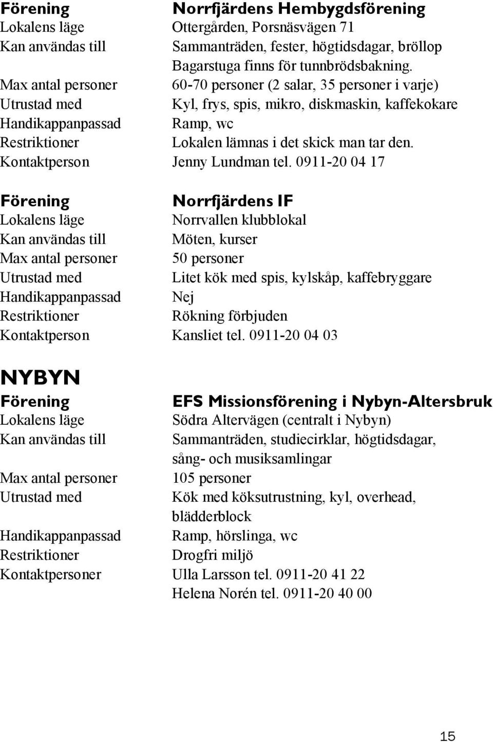 0911-20 04 17 Norrfjärdens IF Norrvallen klubblokal Möten, kurser 50 personer Litet kök med spis, kylskåp, kaffebryggare Nej Rökning förbjuden Kontaktperson Kansliet tel.