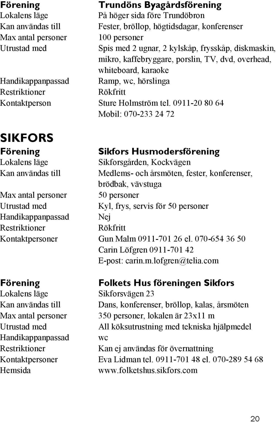 0911-20 80 64 Mobil: 070-233 24 72 SIKFORS Sikfors Husmodersförening Sikforsgården, Kockvägen Medlems- och årsmöten, fester, konferenser, brödbak, vävstuga 50 personer Kyl, frys, servis för 50