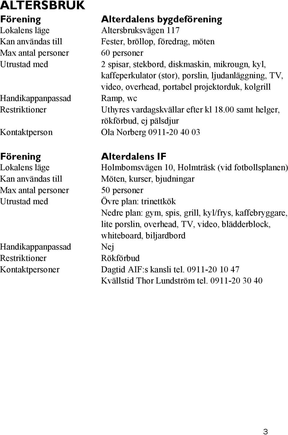 00 samt helger, rökförbud, ej pälsdjur Kontaktperson Ola Norberg 0911-20 40 03 Alterdalens IF Holmbomsvägen 10, Holmträsk (vid fotbollsplanen) Möten, kurser, bjudningar 50 personer Övre