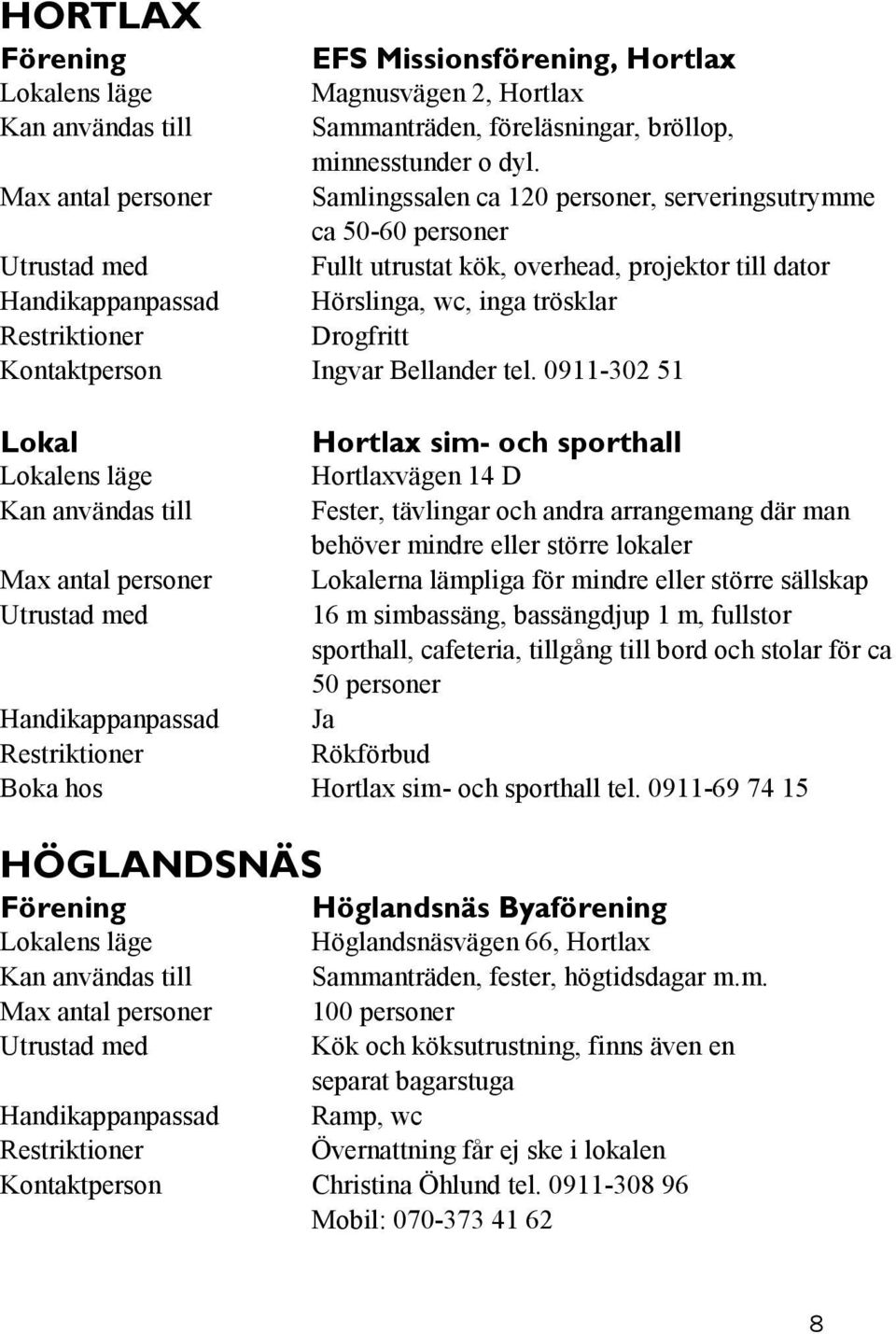 0911-302 51 Lokal Hortlax sim- och sporthall Hortlaxvägen 14 D Fester, tävlingar och andra arrangemang där man behöver mindre eller större lokaler Lokalerna lämpliga för mindre eller större sällskap