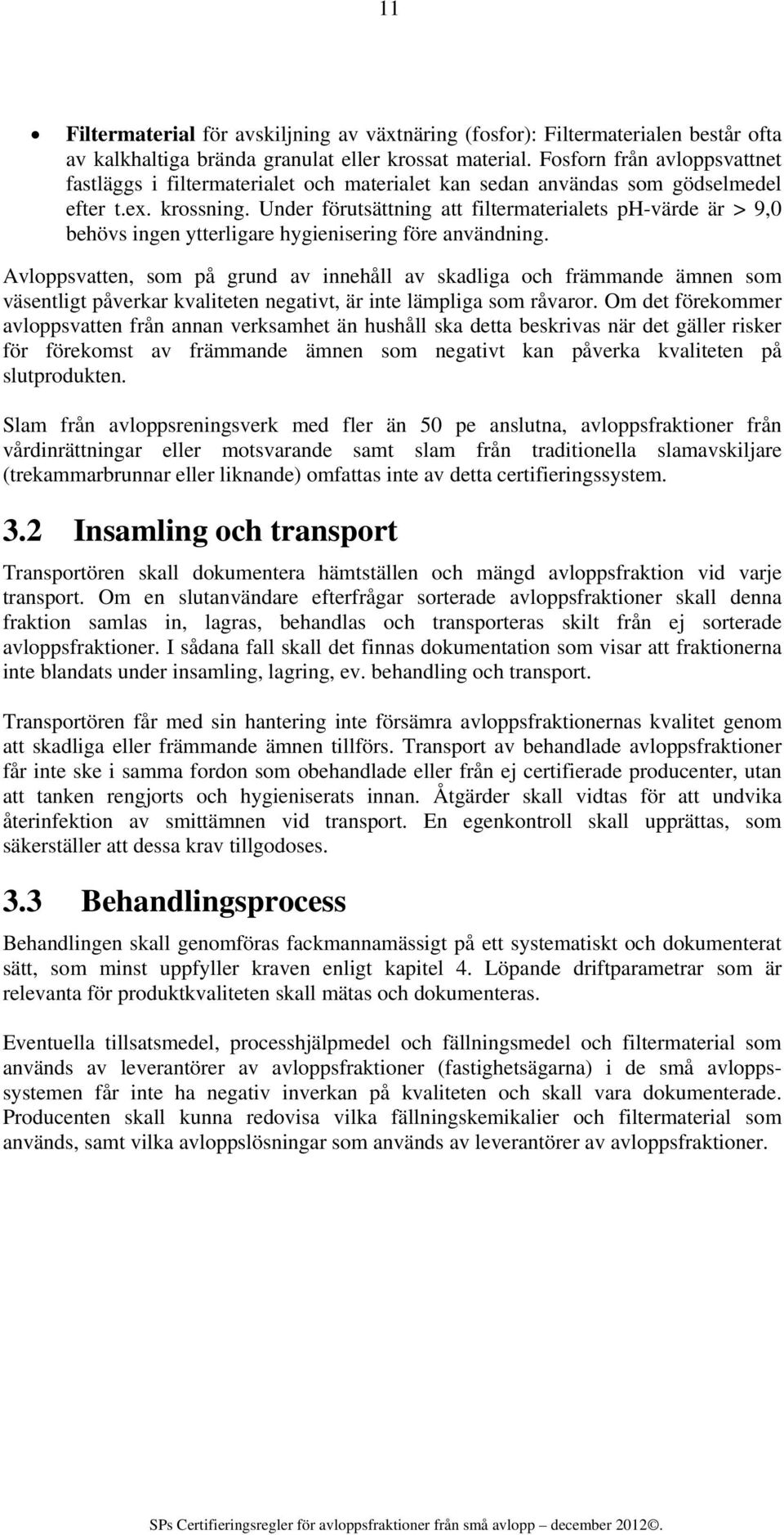 Under förutsättning att filtermaterialets ph-värde är > 9,0 behövs ingen ytterligare hygienisering före användning.