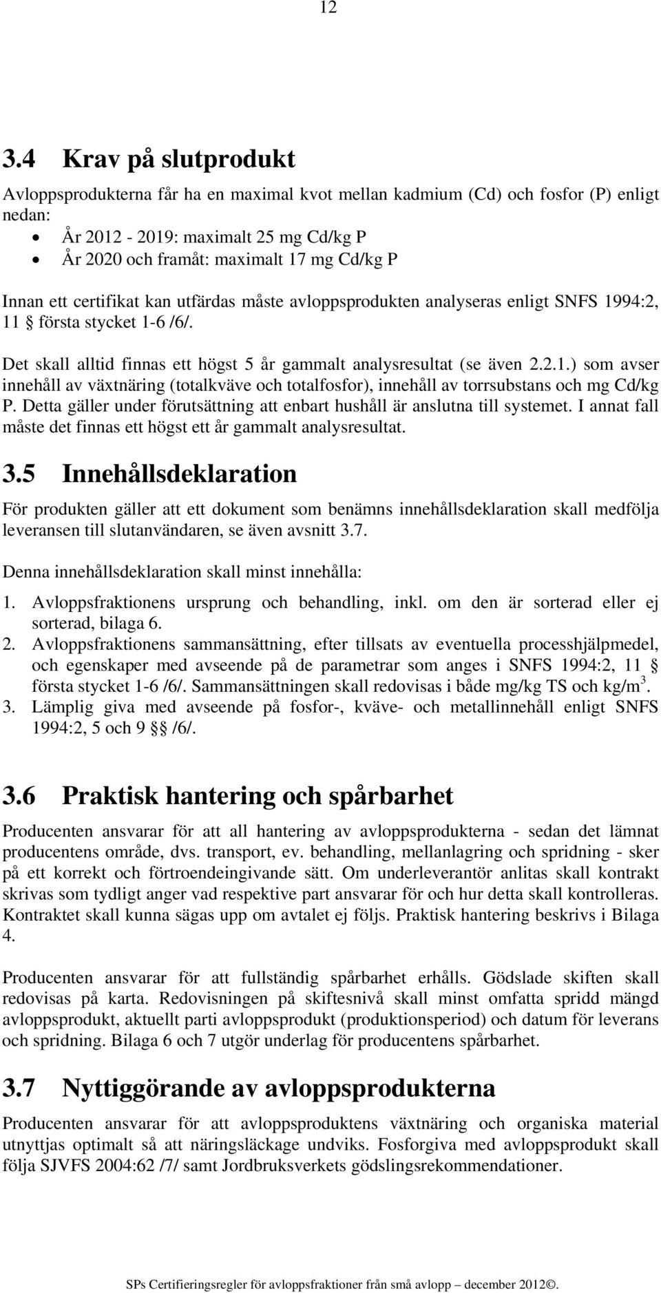 Detta gäller under förutsättning att enbart hushåll är anslutna till systemet. I annat fall måste det finnas ett högst ett år gammalt analysresultat. 3.