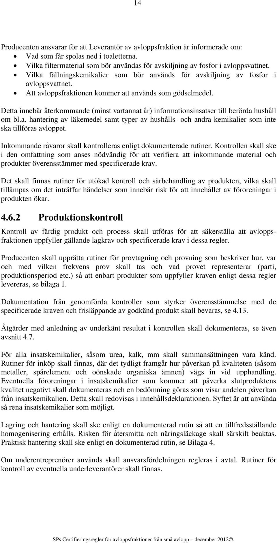 Detta innebär återkommande (minst vartannat år) informationsinsatser till berörda hushåll om bl.a. hantering av läkemedel samt typer av hushålls- och andra kemikalier som inte ska tillföras avloppet.