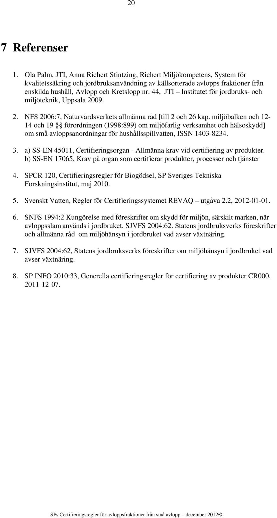 44, JTI Institutet för jordbruks- och miljöteknik, Uppsala 2009. 2. NFS 2006:7, Naturvårdsverkets allmänna råd [till 2 och 26 kap.
