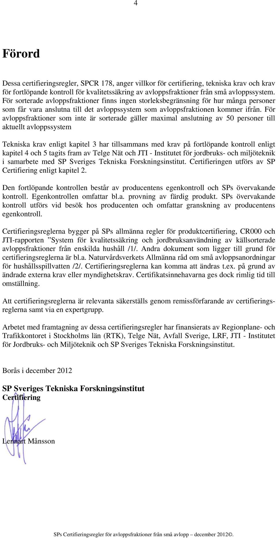 För avloppsfraktioner som inte är sorterade gäller maximal anslutning av 50 personer till aktuellt avloppssystem Tekniska krav enligt kapitel 3 har tillsammans med krav på fortlöpande kontroll enligt