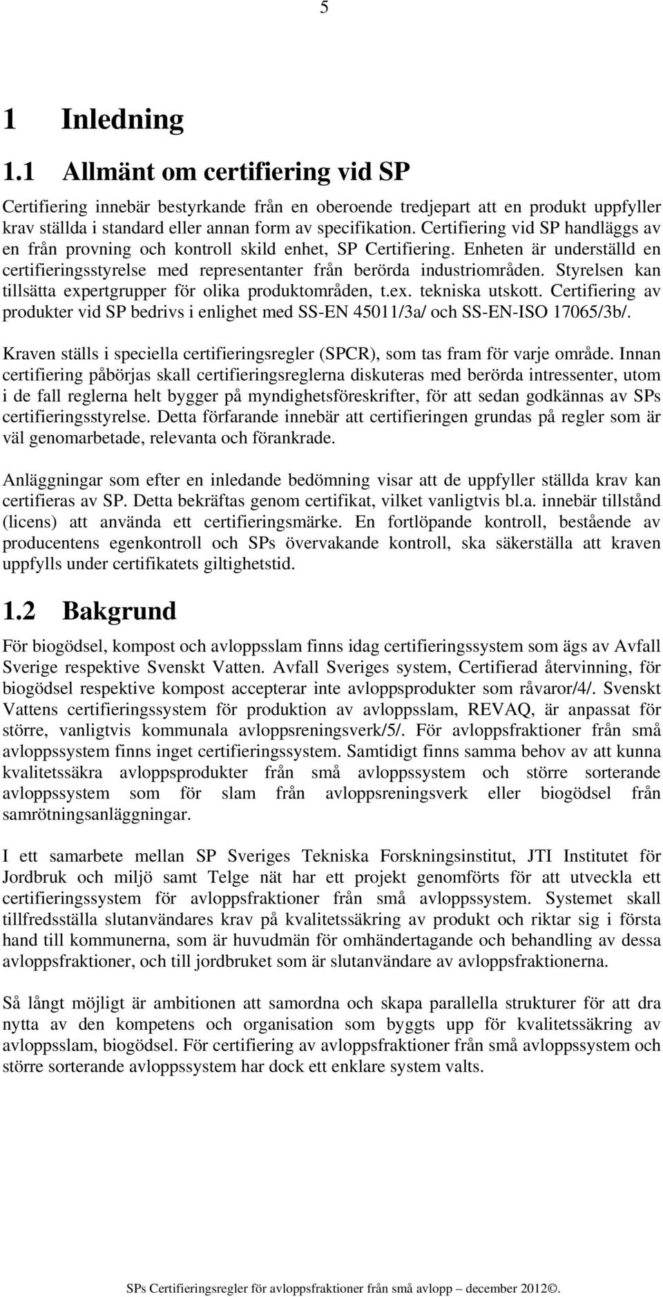 Styrelsen kan tillsätta expertgrupper för olika produktområden, t.ex. tekniska utskott. Certifiering av produkter vid SP bedrivs i enlighet med SS-EN 45011/3a/ och SS-EN-ISO 17065/3b/.