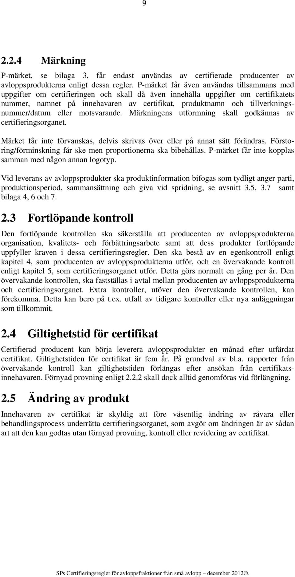 tillverkningsnummer/datum eller motsvarande. Märkningens utformning skall godkännas av certifieringsorganet. Märket får inte förvanskas, delvis skrivas över eller på annat sätt förändras.