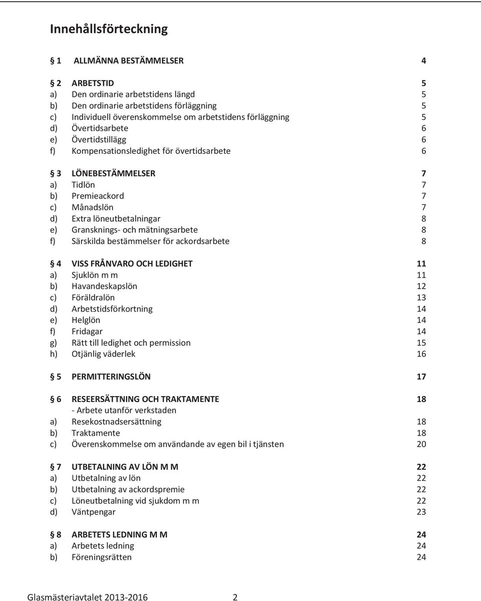 Gransknings och mätningsarbete 8 f) Särskilda bestämmelser för ackordsarbete 8 4 VISS FRÅNVARO OCH LEDIGHET 11 a) Sjuklön m m 11 b) Havandeskapslön 12 c) Föräldralön 13 d) Arbetstidsförkortning 14 e)