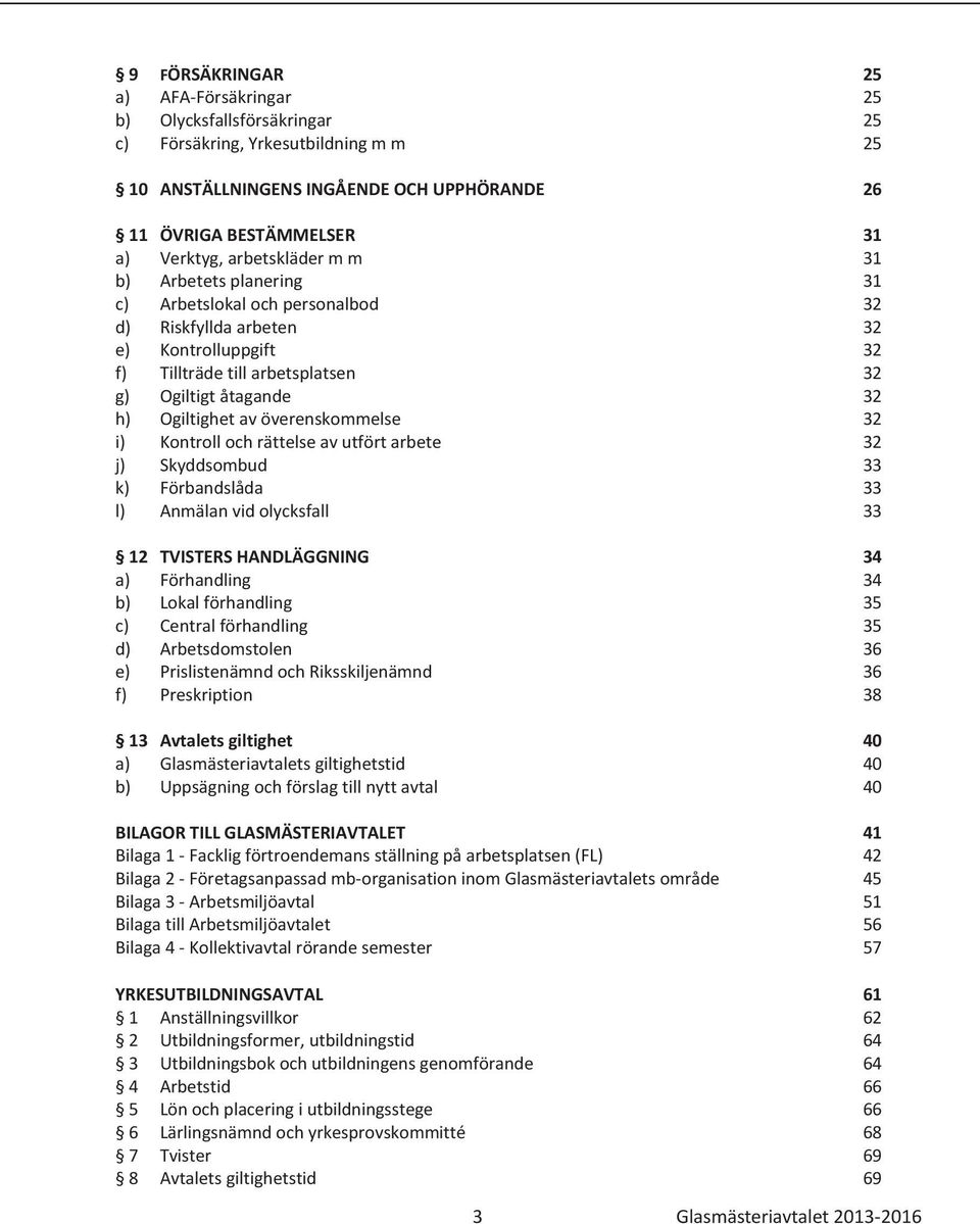 av överenskommelse 32 i) Kontroll och rättelse av utfört arbete 32 j) Skyddsombud 33 k) Förbandslåda 33 l) Anmälan vid olycksfall 33 12 TVISTERS HANDLÄGGNING 34 a) Förhandling 34 b) Lokal förhandling