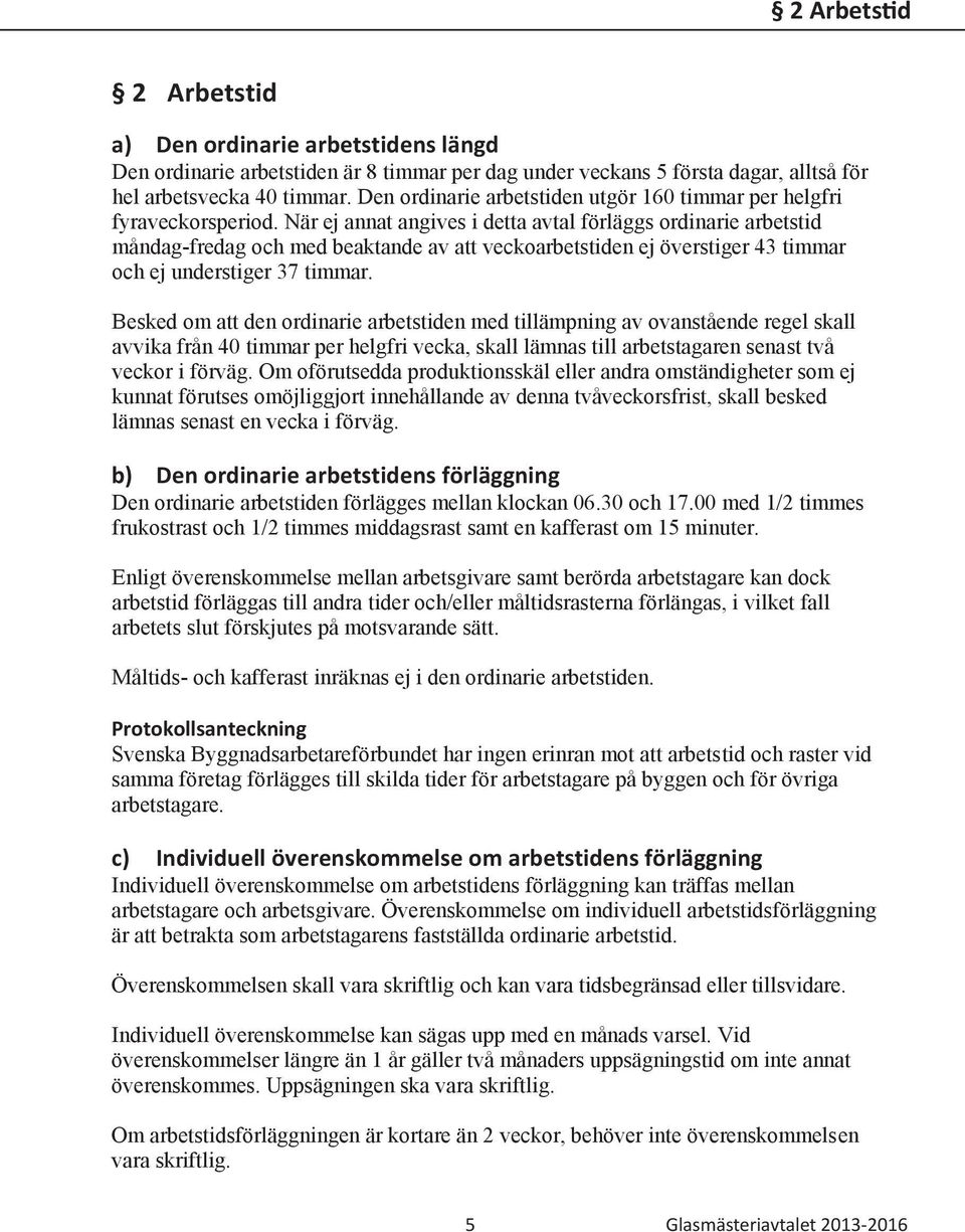 När ej annat angives i detta avtal förläggs ordinarie arbetstid måndag-fredag och med beaktande av att veckoarbetstiden ej överstiger 43 timmar och ej understiger 37 timmar.