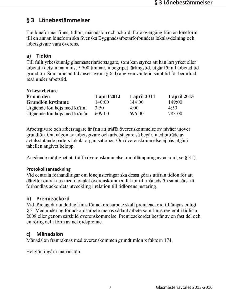 a) Tidlön Till fullt yrkeskunnig glasmästeriarbetstagare, som kan styrka att han lärt yrket eller arbetat i detsamma minst 5 500 timmar, inbegripet lärlingstid, utgår för all arbetad tid grundlön.