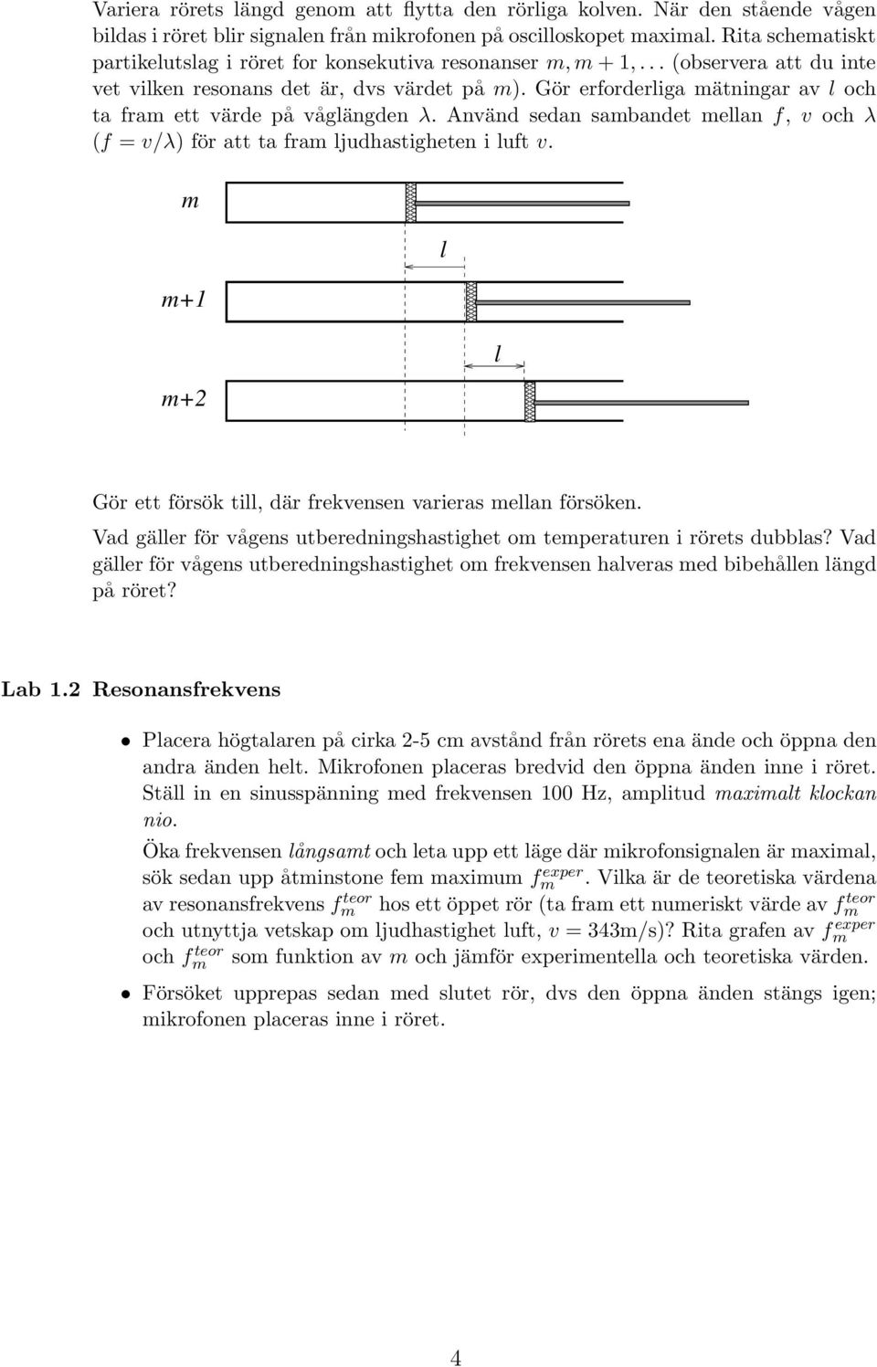 Gör erforderliga mätningar av l och ta fram ett värde på våglängden λ. Använd sedan sambandet mellan f, v och λ (f = v/λ) för att ta fram ljudhastigheten i luft v.