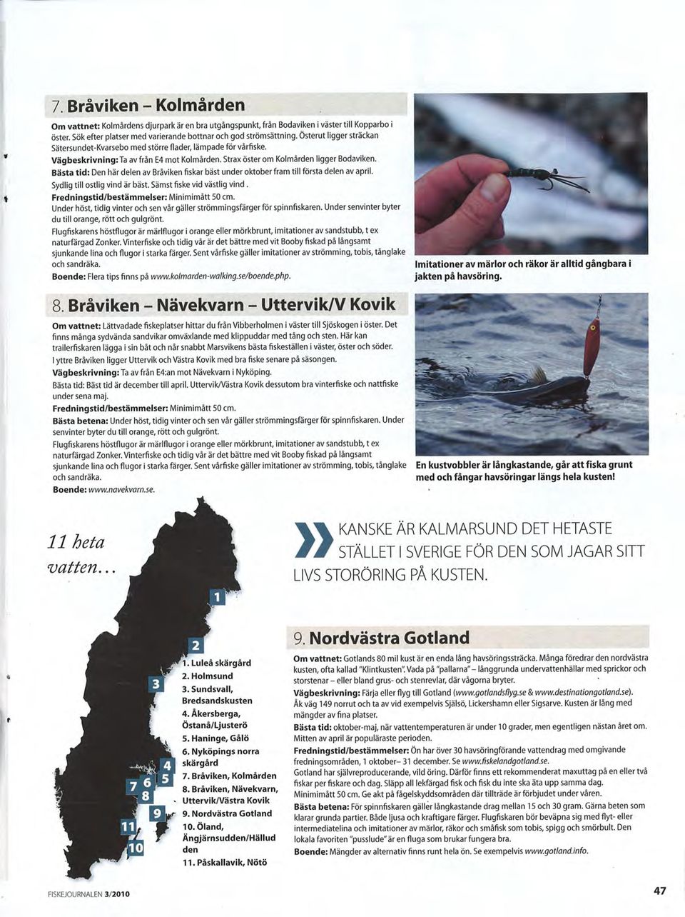Bästa tid: Den här delen av Bråviken fiskar bäst under oktober fram till första delen av april. Sydlig till ostlig vind är bäst. Sämst fiske vid västlig vind.