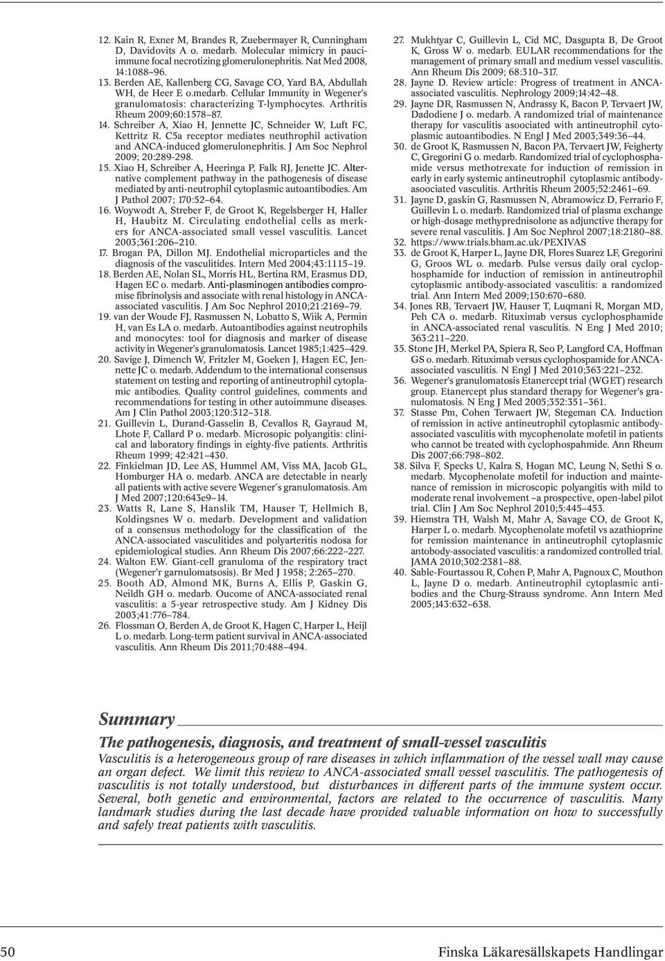 Schreiber A, Xiao H, Jennette JC, Schneider W, Luft FC, Kettritz R. C5a receptor mediates neuthrophil activation and ANCA-induced glomerulonephritis. J Am Soc Nephrol 2009; 20:289-298. 15.