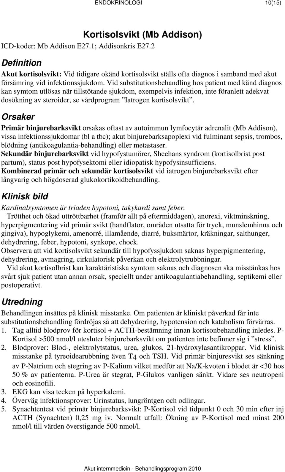 Vid substitutionsbehandling hos patient med känd diagnos kan symtom utlösas när tillstötande sjukdom, exempelvis infektion, inte föranlett adekvat dosökning av steroider, se vårdprogram Iatrogen