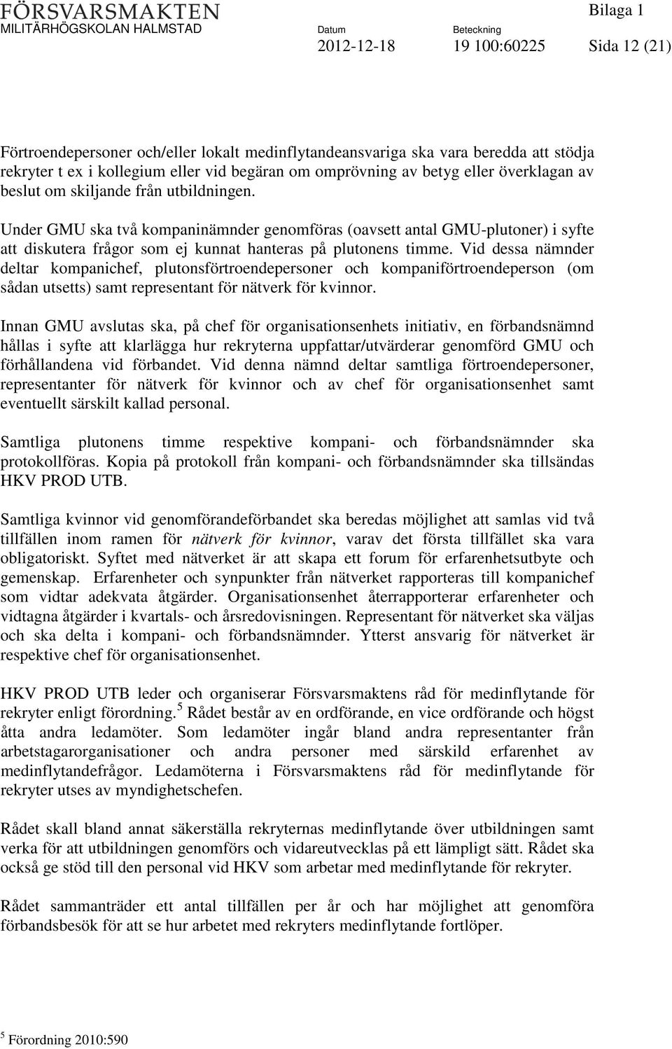 Vid dessa nämnder deltar kompanichef, plutonsförtroendepersoner och kompaniförtroendeperson (om sådan utsetts) samt representant för nätverk för kvinnor.