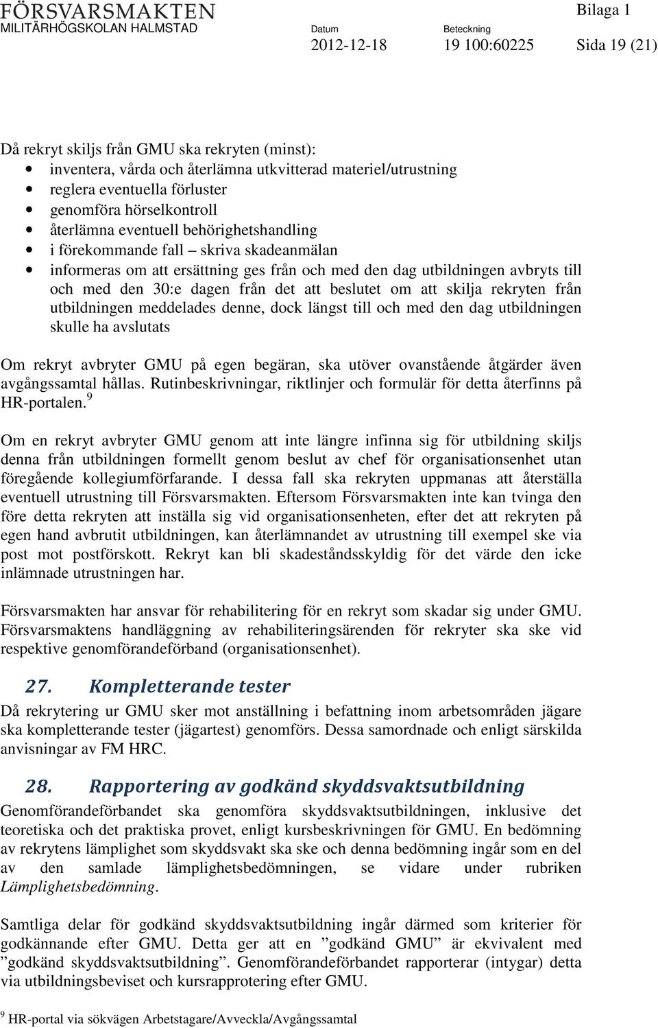 från det att beslutet om att skilja rekryten från utbildningen meddelades denne, dock längst till och med den dag utbildningen skulle ha avslutats Om rekryt avbryter GMU på egen begäran, ska utöver