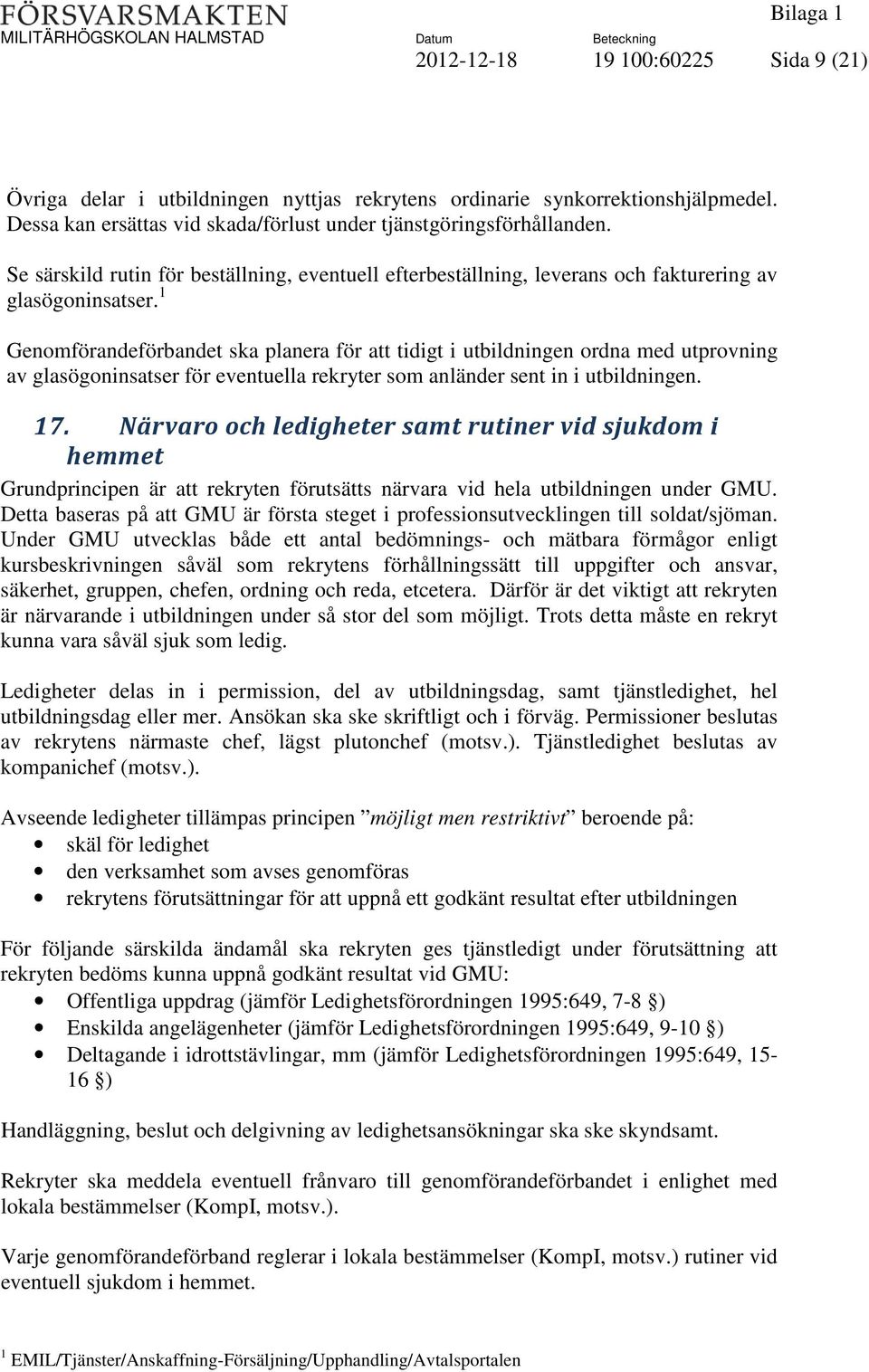 1 Genomförandeförbandet ska planera för att tidigt i utbildningen ordna med utprovning av glasögoninsatser för eventuella rekryter som anländer sent in i utbildningen. 17.