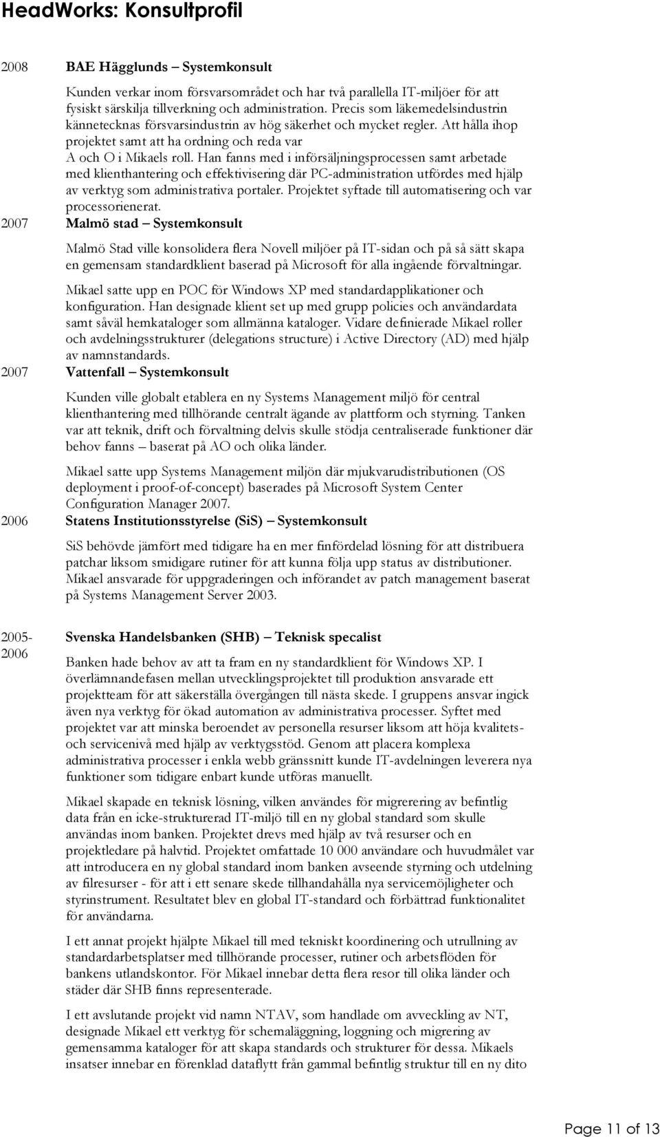 Han fanns med i införsäljningsprocessen samt arbetade med klienthantering och effektivisering där PC-administration utfördes med hjälp av verktyg som administrativa portaler.