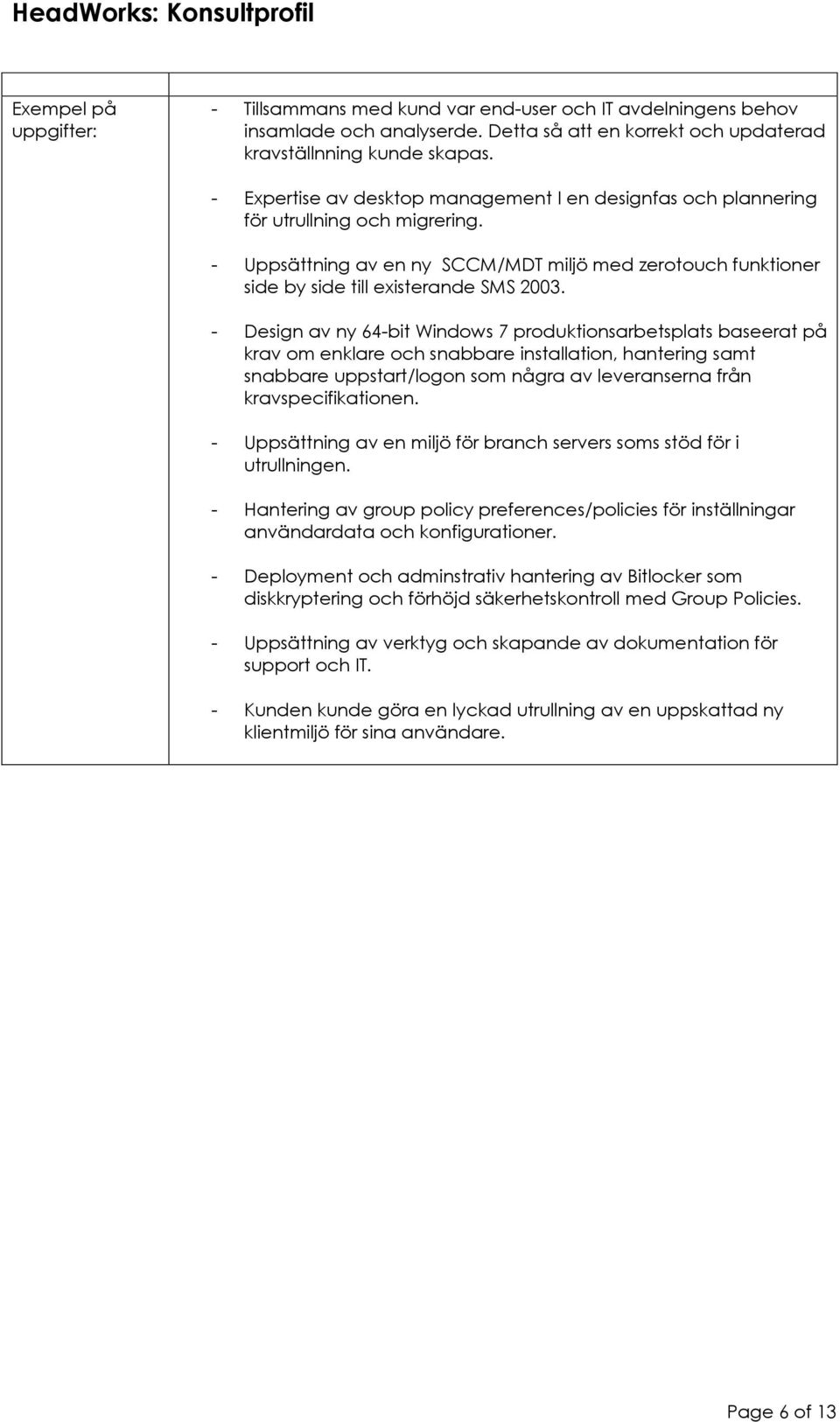 - Design av ny 64-bit Windows 7 produktionsarbetsplats baseerat på krav om enklare och snabbare installation, hantering samt snabbare uppstart/logon som några av leveranserna från kravspecifikationen.