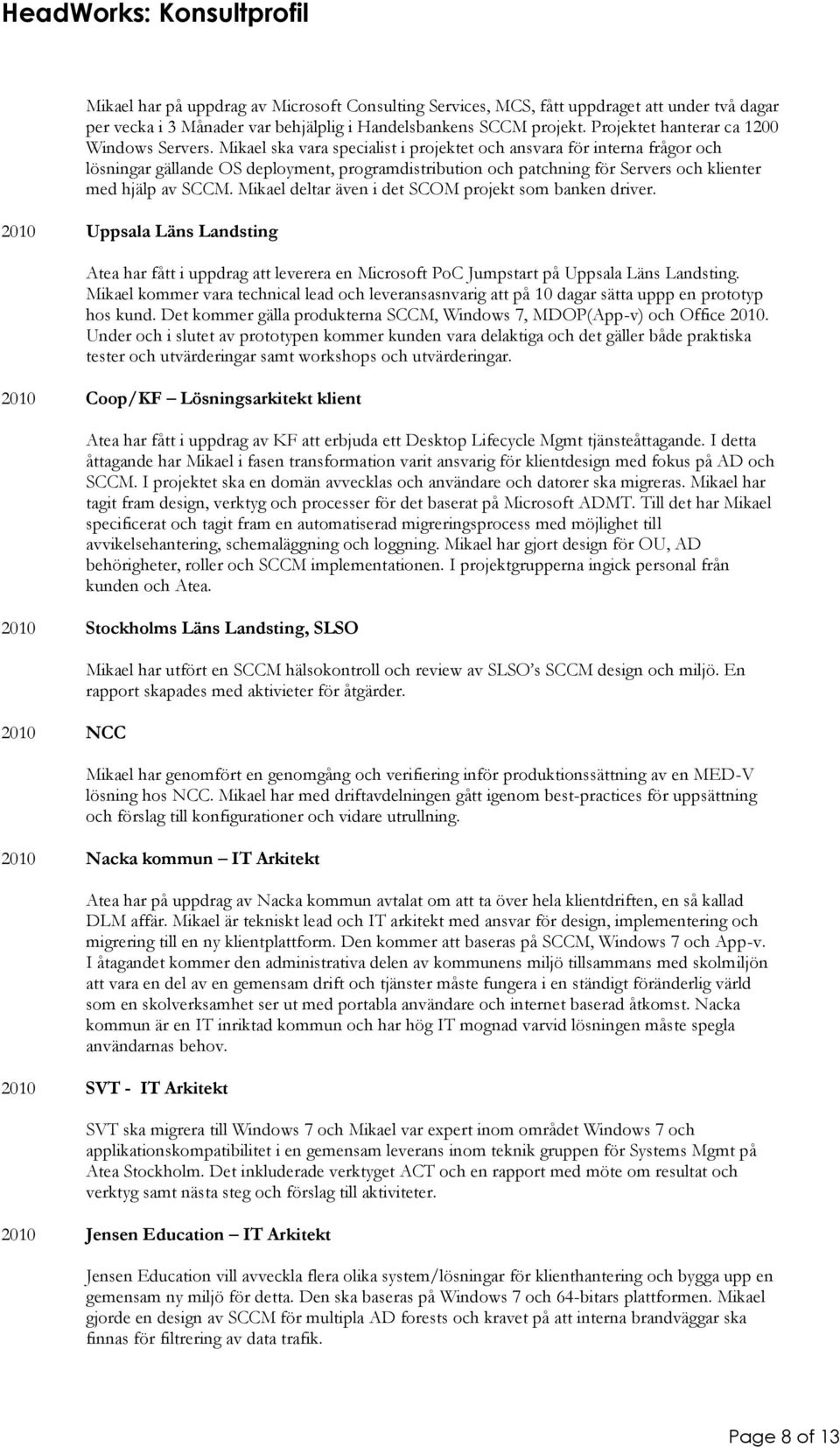 Mikael ska vara specialist i projektet och ansvara för interna frågor och lösningar gällande OS deployment, programdistribution och patchning för Servers och klienter med hjälp av SCCM.