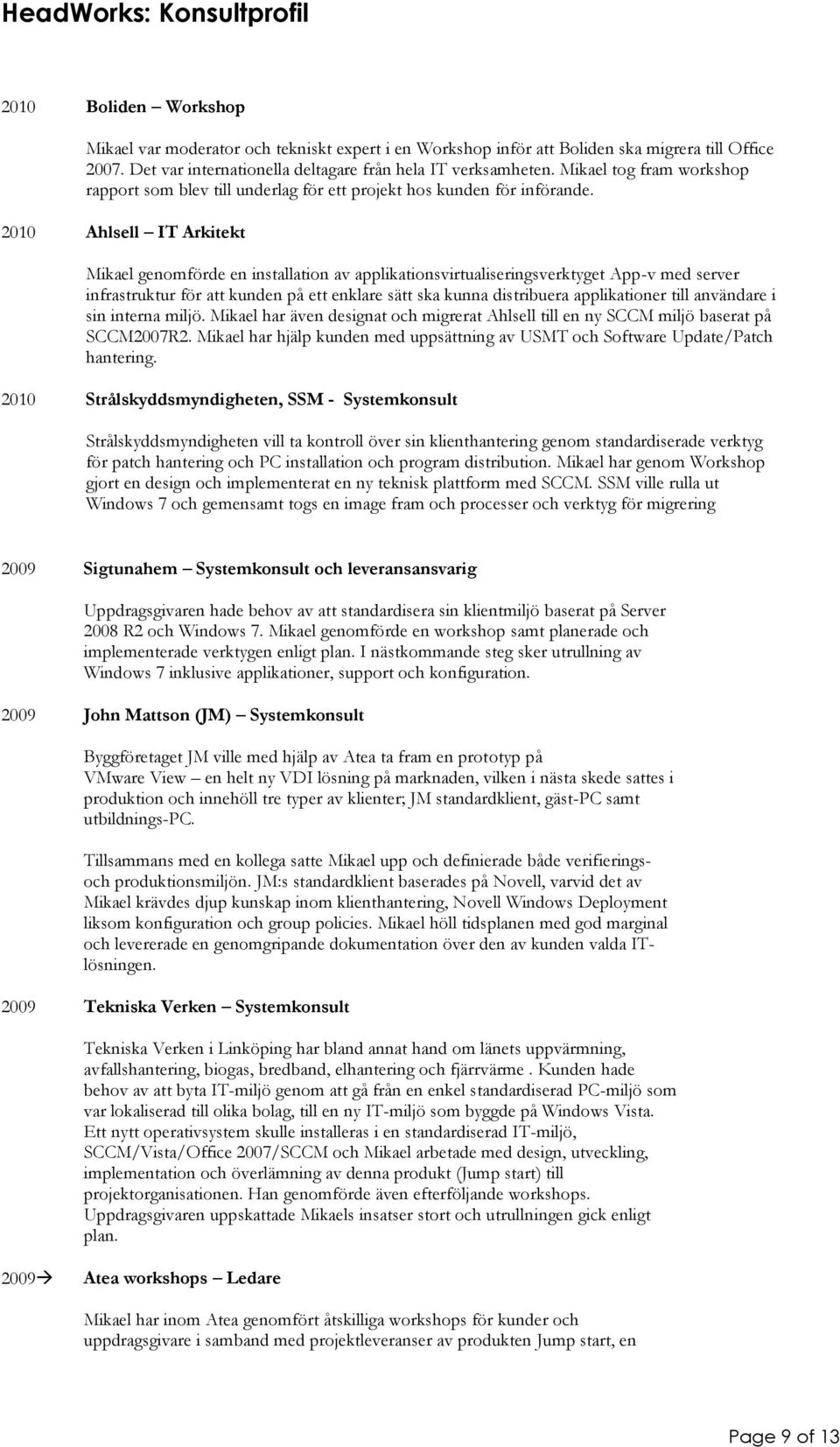 2010 Ahlsell IT Arkitekt Mikael genomförde en installation av applikationsvirtualiseringsverktyget App-v med server infrastruktur för att kunden på ett enklare sätt ska kunna distribuera