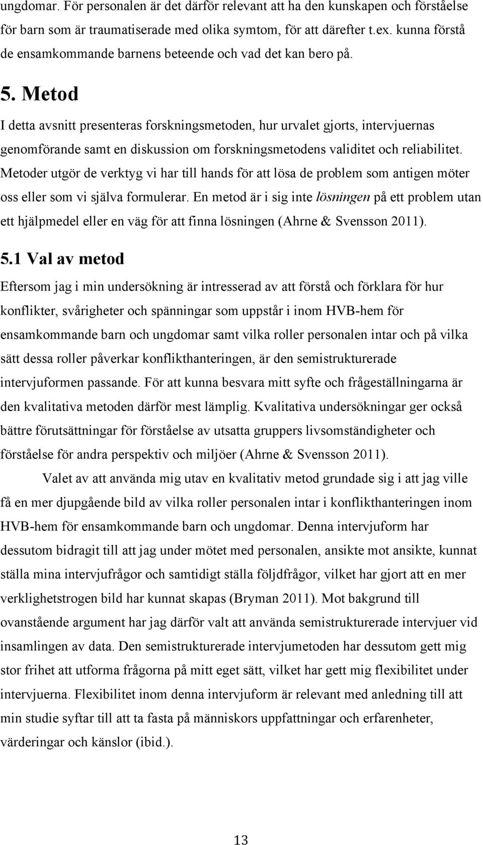 Metod I detta avsnitt presenteras forskningsmetoden, hur urvalet gjorts, intervjuernas genomförande samt en diskussion om forskningsmetodens validitet och reliabilitet.