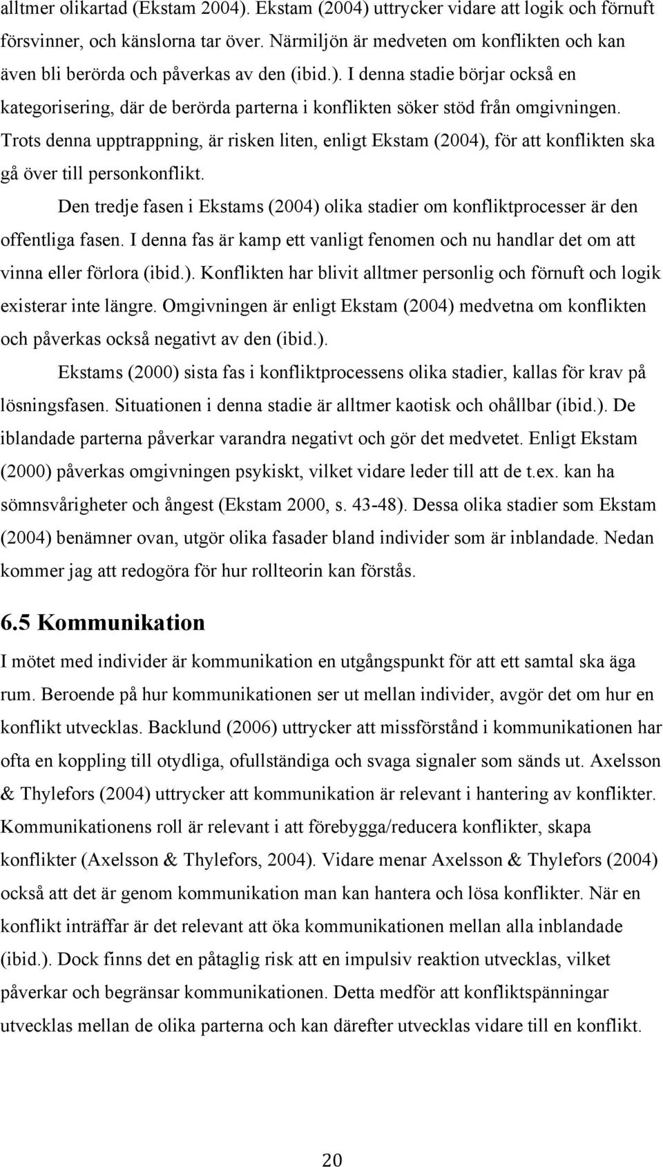 I denna stadie börjar också en kategorisering, där de berörda parterna i konflikten söker stöd från omgivningen.