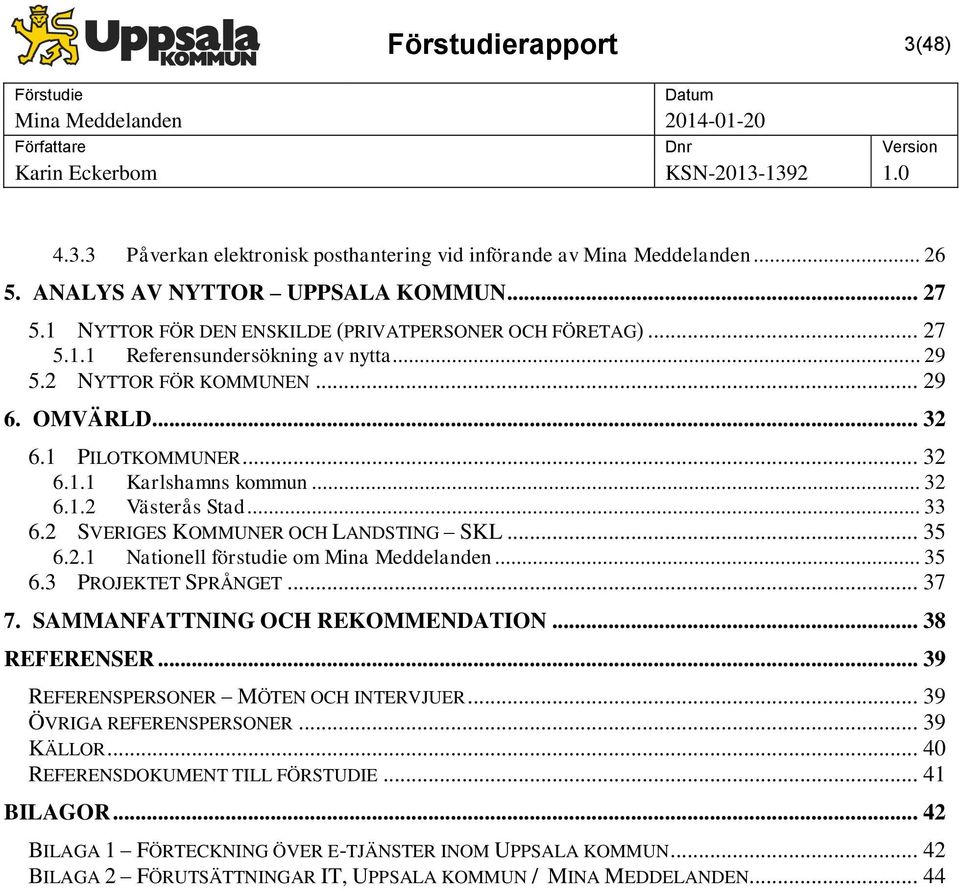 .. 32 6.1.2 Västerås Stad... 33 6.2 SVERIGES KOMMUNER OCH LANDSTING SKL... 35 6.2.1 Nationell förstudie om Mina Meddelanden... 35 6.3 PROJEKTET SPRÅNGET... 37 7. SAMMANFATTNING OCH REKOMMENDATION.