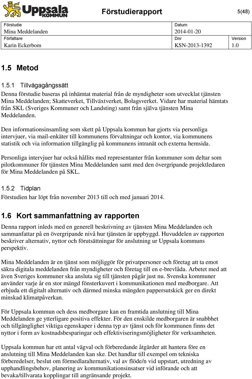 Den informationsinsamling som skett på Uppsala kommun har gjorts via personliga intervjuer, via mail-enkäter till kommunens förvaltningar och kontor, via kommunens statistik och via information