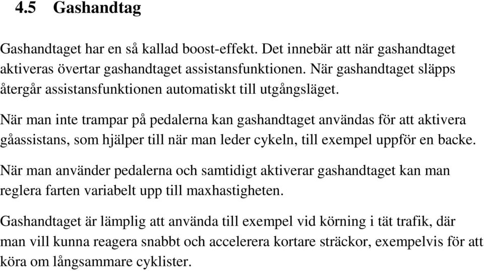 När man inte trampar på pedalerna kan gashandtaget användas för att aktivera gåassistans, som hjälper till när man leder cykeln, till exempel uppför en backe.