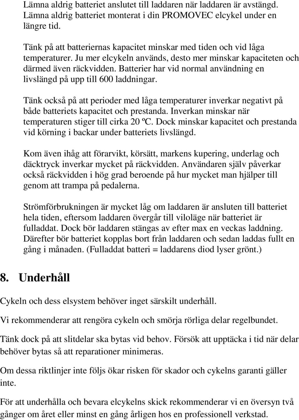 Batterier har vid normal användning en livslängd på upp till 600 laddningar. Tänk också på att perioder med låga temperaturer inverkar negativt på både batteriets kapacitet och prestanda.