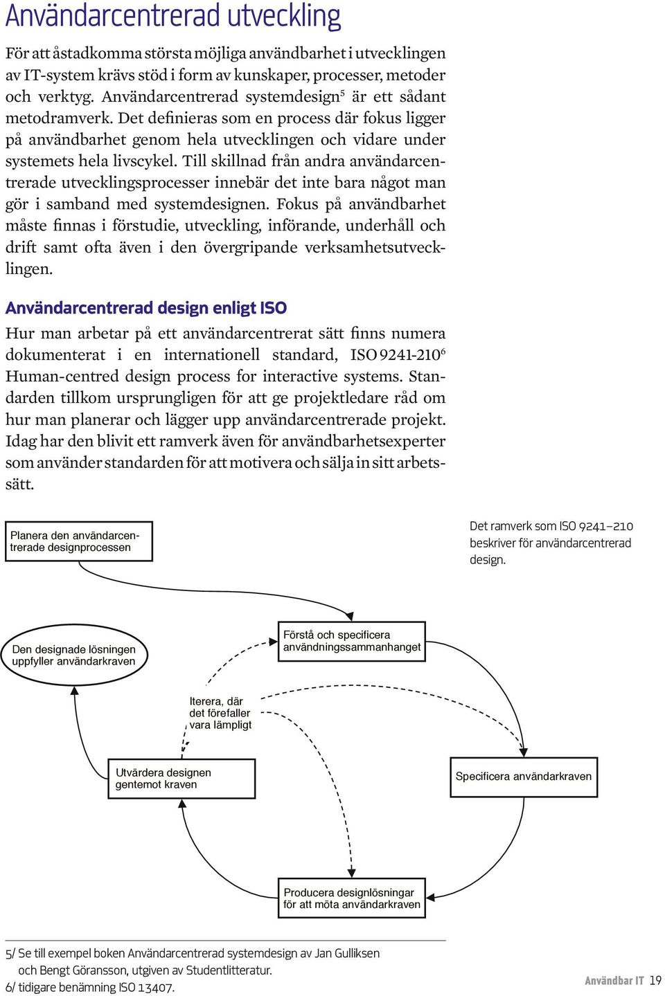 Till skillnad från andra användarcentrerade utvecklingsprocesser innebär det inte bara något man gör i samband med systemdesignen.