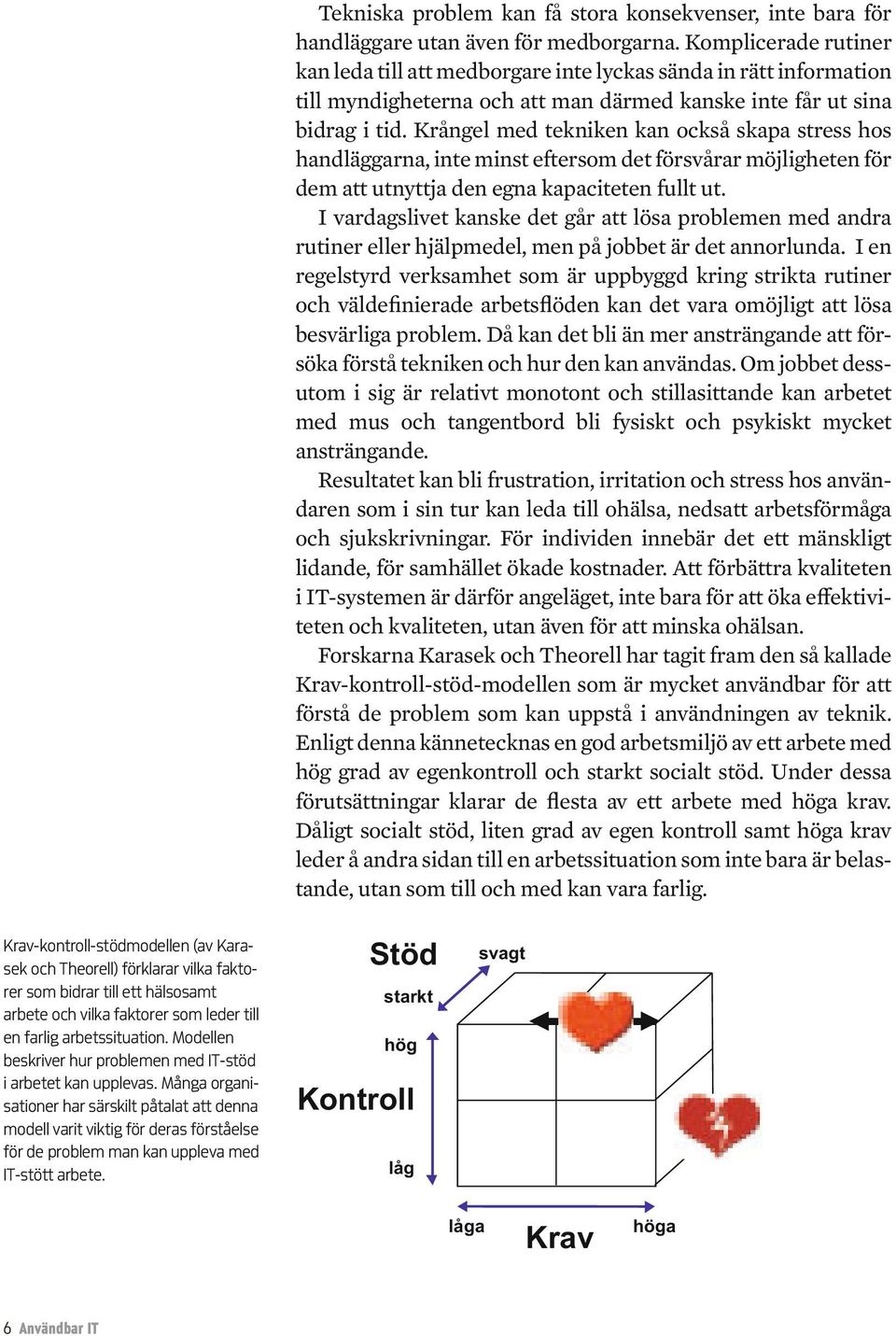 Krångel med tekniken kan också skapa stress hos handläggarna, inte minst eftersom det försvårar möjligheten för dem att utnyttja den egna kapaciteten fullt ut.