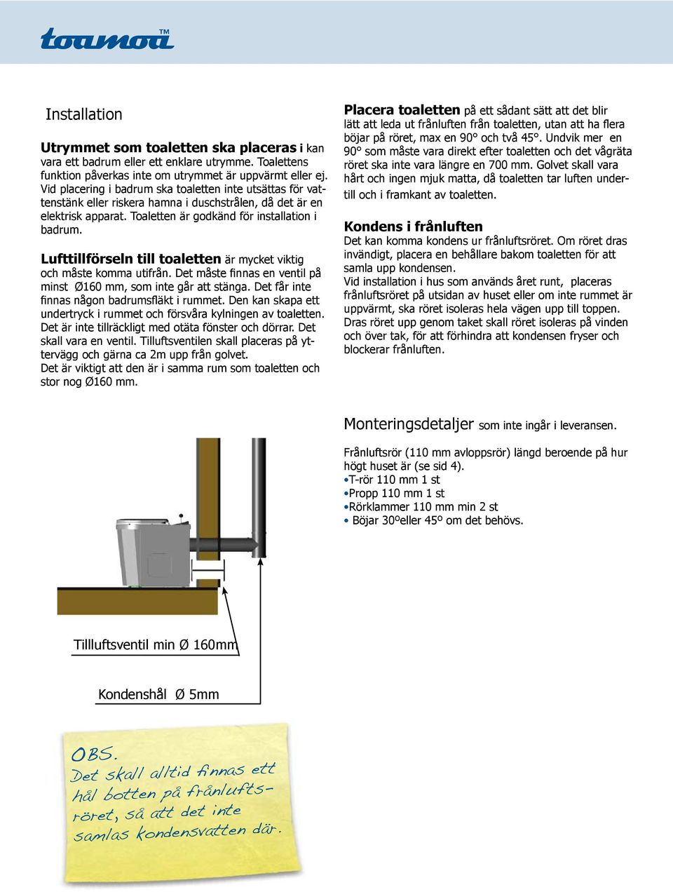 Lufttillförseln till toaletten är mycket viktig och måste komma utifrån. Det måste finnas en ventil på minst Ø160 mm, som inte går att stänga. Det får inte finnas någon badrumsfläkt i rummet.