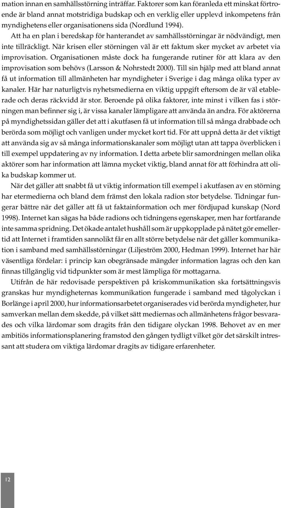 Att ha en plan i beredskap för hanterandet av samhällsstörningar är nödvändigt, men inte tillräckligt. När krisen eller störningen väl är ett faktum sker mycket av arbetet via improvisation.