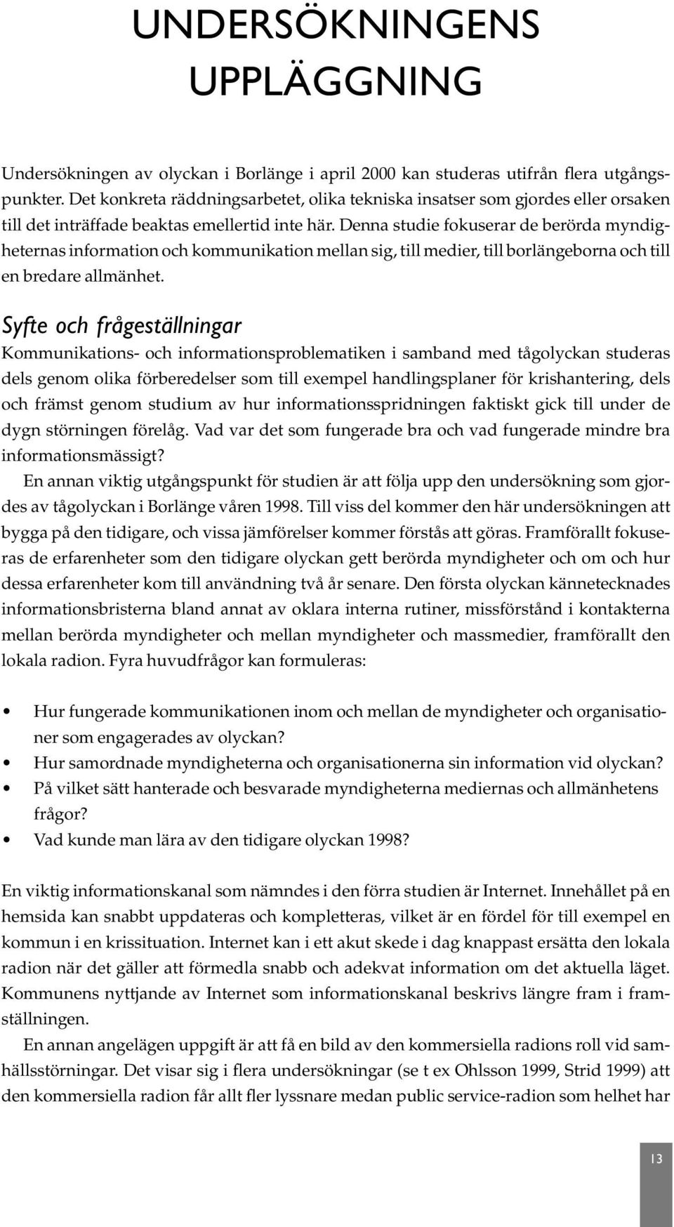 Denna studie fokuserar de berörda myndigheternas information och kommunikation mellan sig, till medier, till borlängeborna och till en bredare allmänhet.