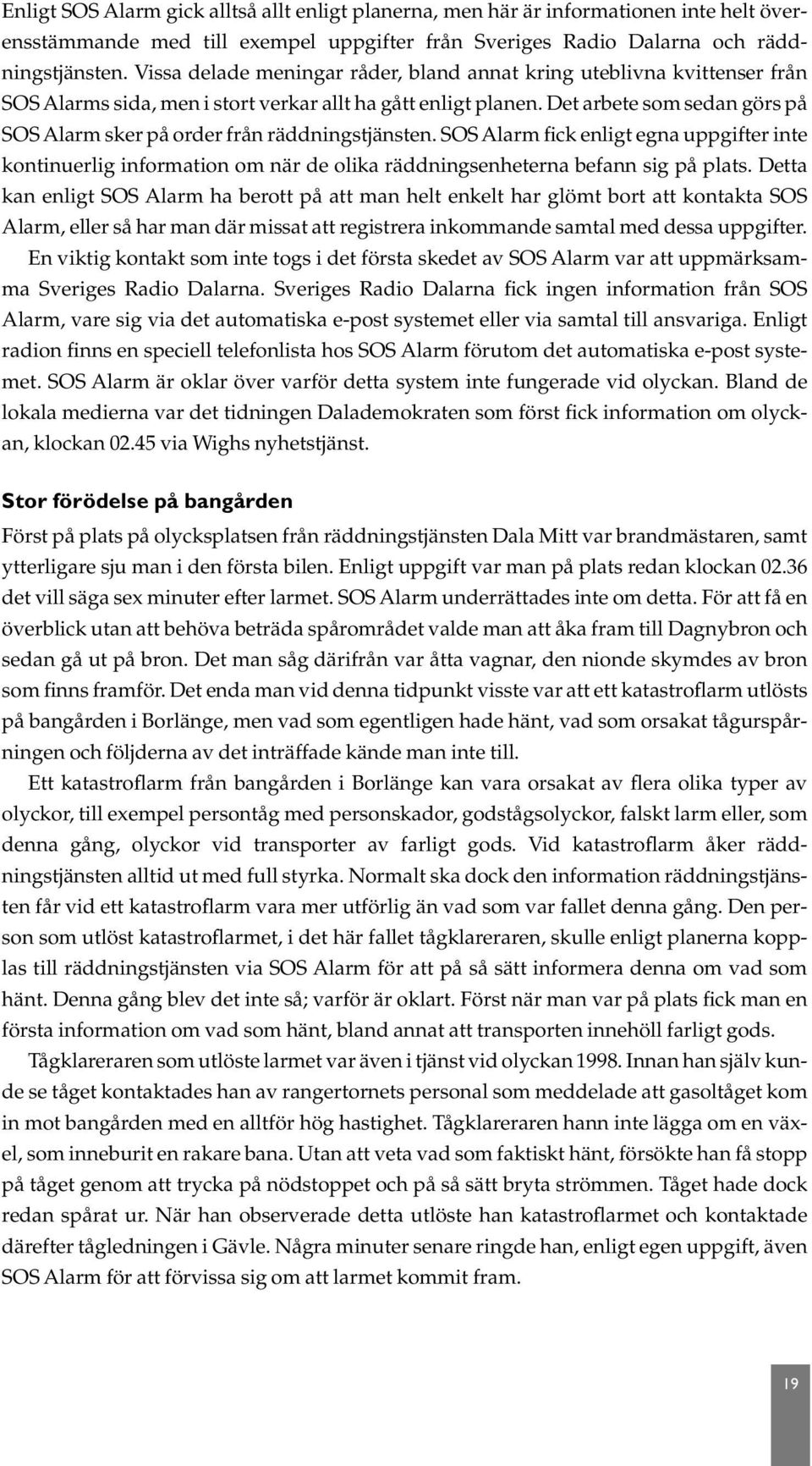 Det arbete som sedan görs på SOS Alarm sker på order från räddningstjänsten. SOS Alarm fick enligt egna uppgifter inte kontinuerlig information om när de olika räddningsenheterna befann sig på plats.