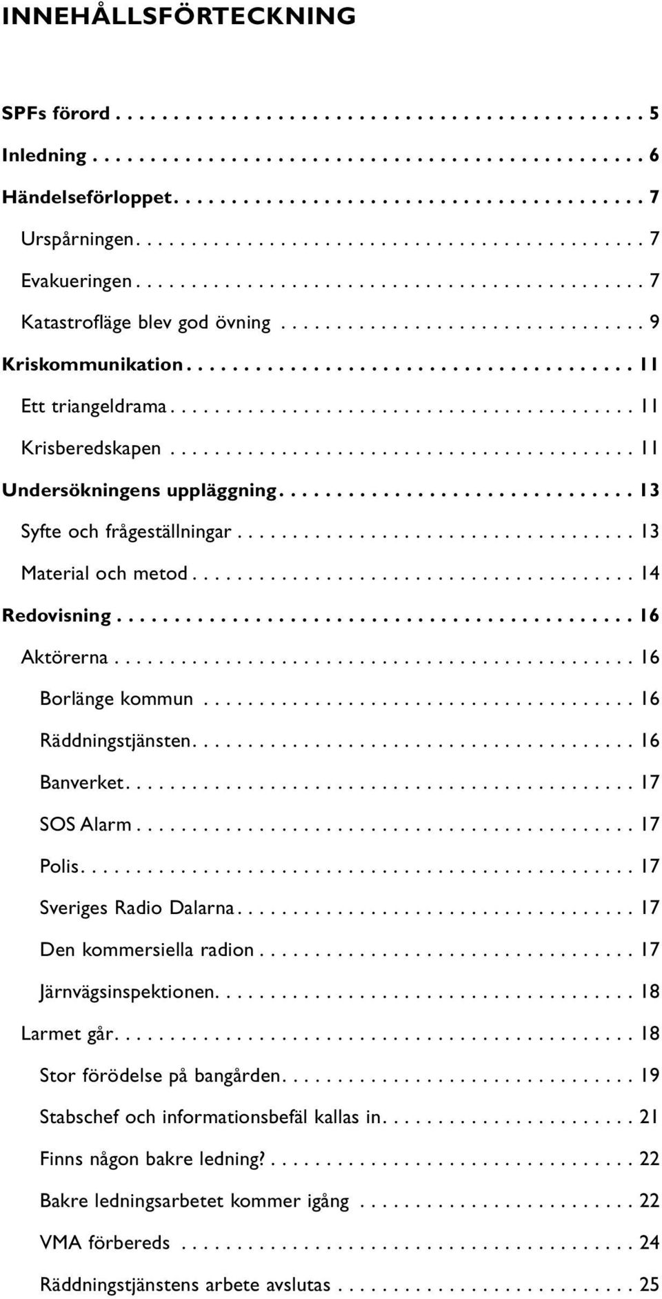 ...................................... 11 Ett triangeldrama.......................................... 11 Krisberedskapen.......................................... 11 Undersökningens uppläggning.