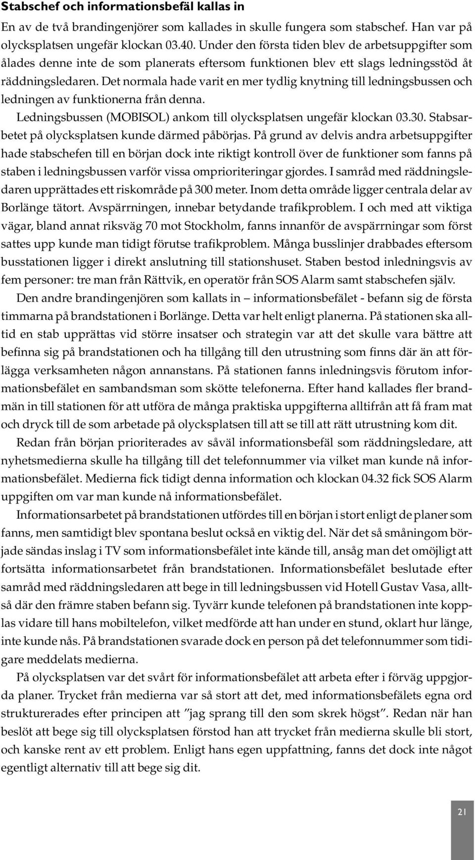 Det normala hade varit en mer tydlig knytning till ledningsbussen och ledningen av funktionerna från denna. Ledningsbussen (MOBISOL) ankom till olycksplatsen ungefär klockan 03.30.