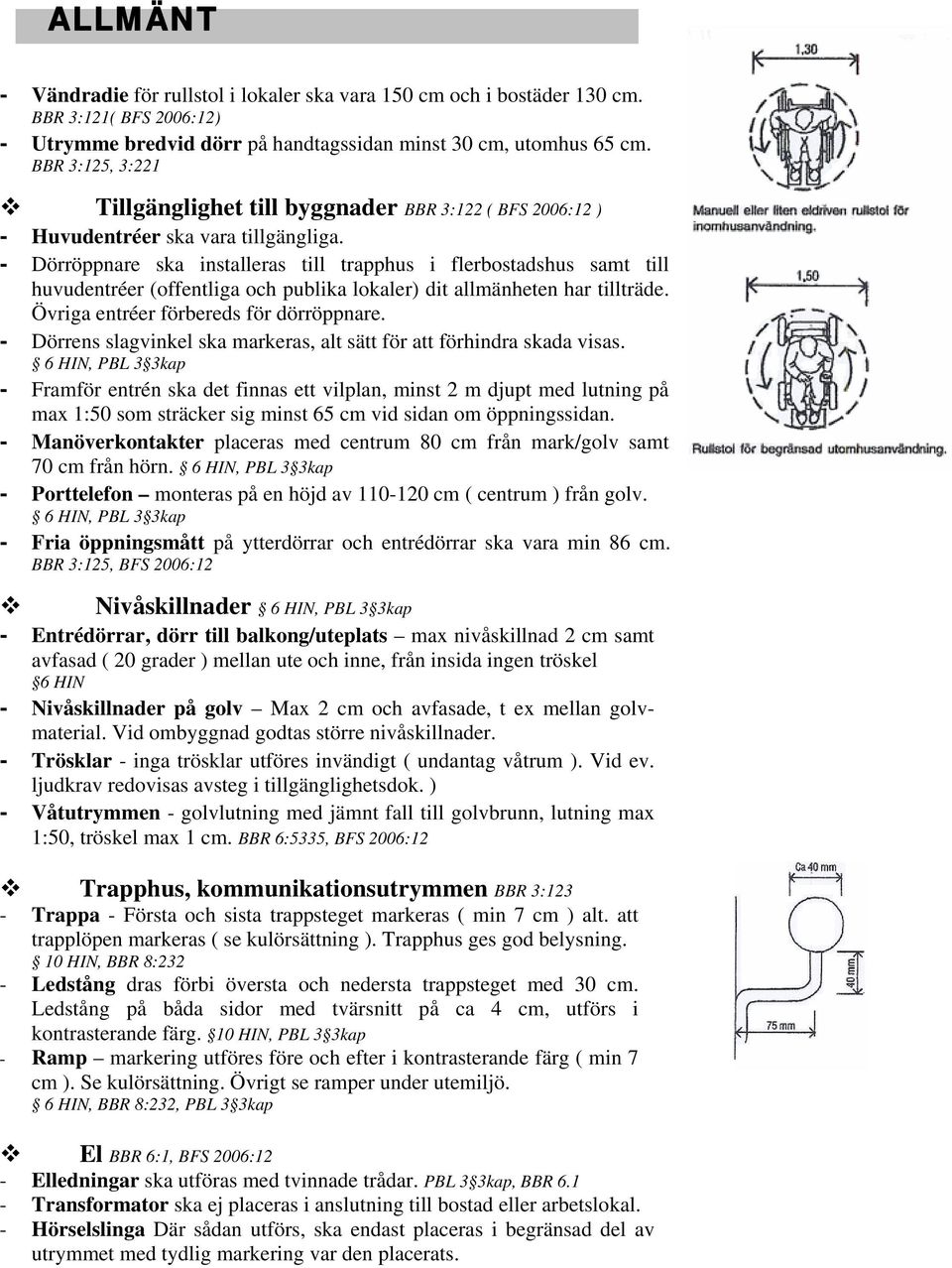 - Dörröppnare ska installeras till trapphus i flerbostadshus samt till huvudentréer (offentliga och publika lokaler) dit allmänheten har tillträde. Övriga entréer förbereds för dörröppnare.